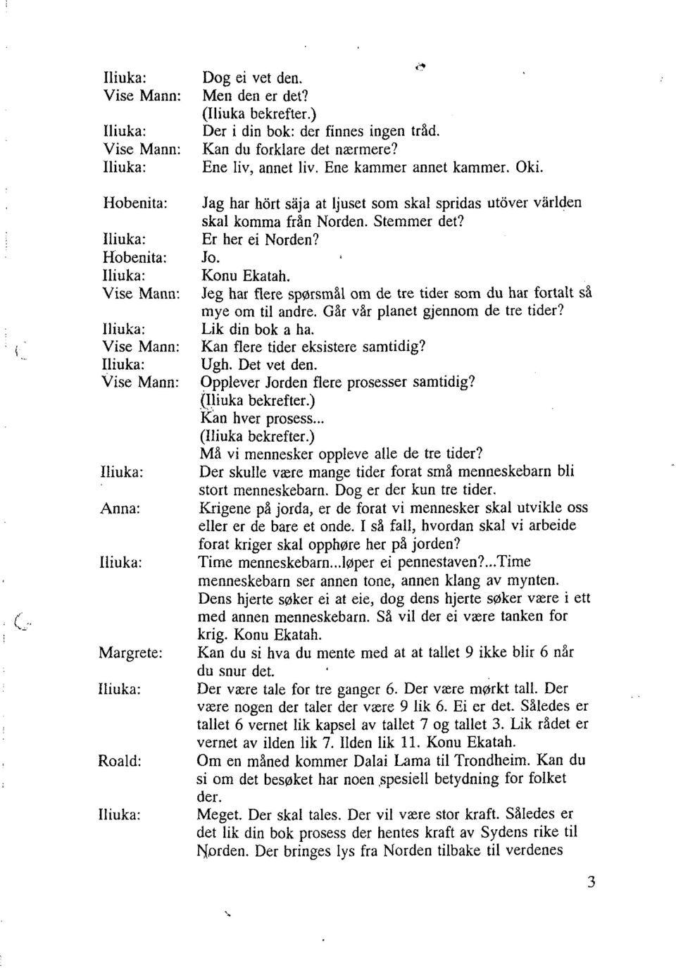 Jeg har flere spørsmål om de tre tider som du har fortalt så mye om til andre. Går vår planet gjennom de tre tider? Lik din bok a ha. Kan flere tider eksistere samtidig? Ugh. Det vet den.