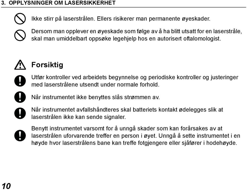 Forsiktig Utfør kontroller ved arbeidets begynnelse og periodiske kontroller og justeringer med laserstrålene utsendt under normale forhold. Når instrumentet ikke benyttes slås strømmen av.