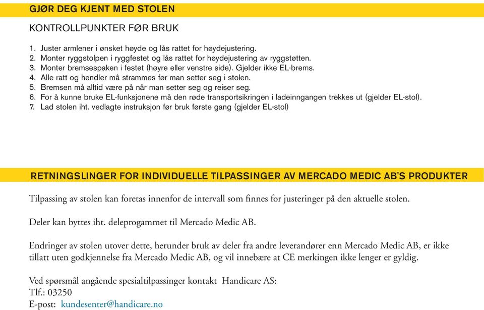 Bremsen må alltid være på når man setter seg og reiser seg. 6. For å kunne bruke EL-funksjonene må den røde transportsikringen i ladeinngangen trekkes ut (gjelder EL-stol). 7. Lad stolen iht.