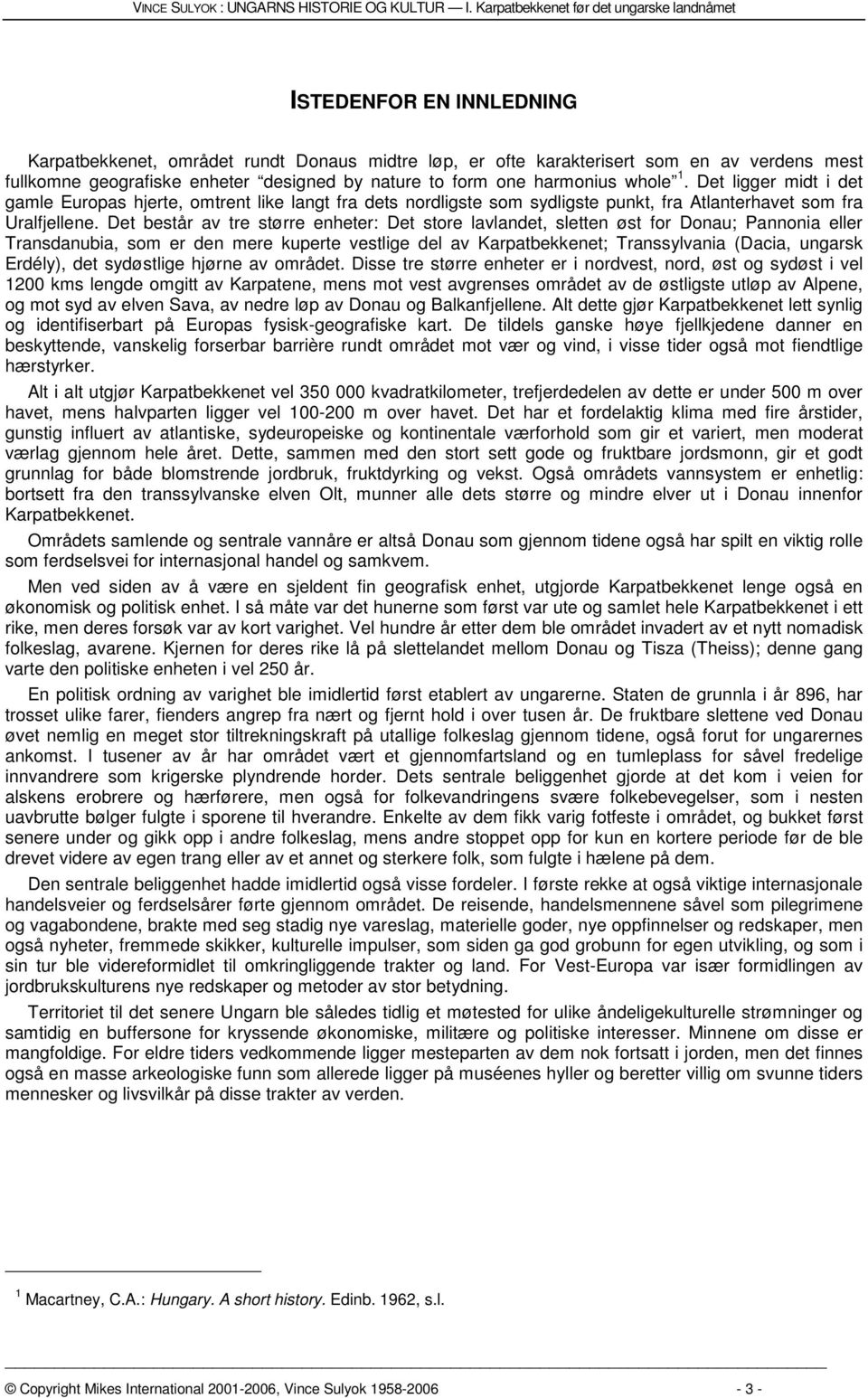 by nature to form one harmonius whole 1. Det ligger midt i det gamle Europas hjerte, omtrent like langt fra dets nordligste som sydligste punkt, fra Atlanterhavet som fra Uralfjellene.