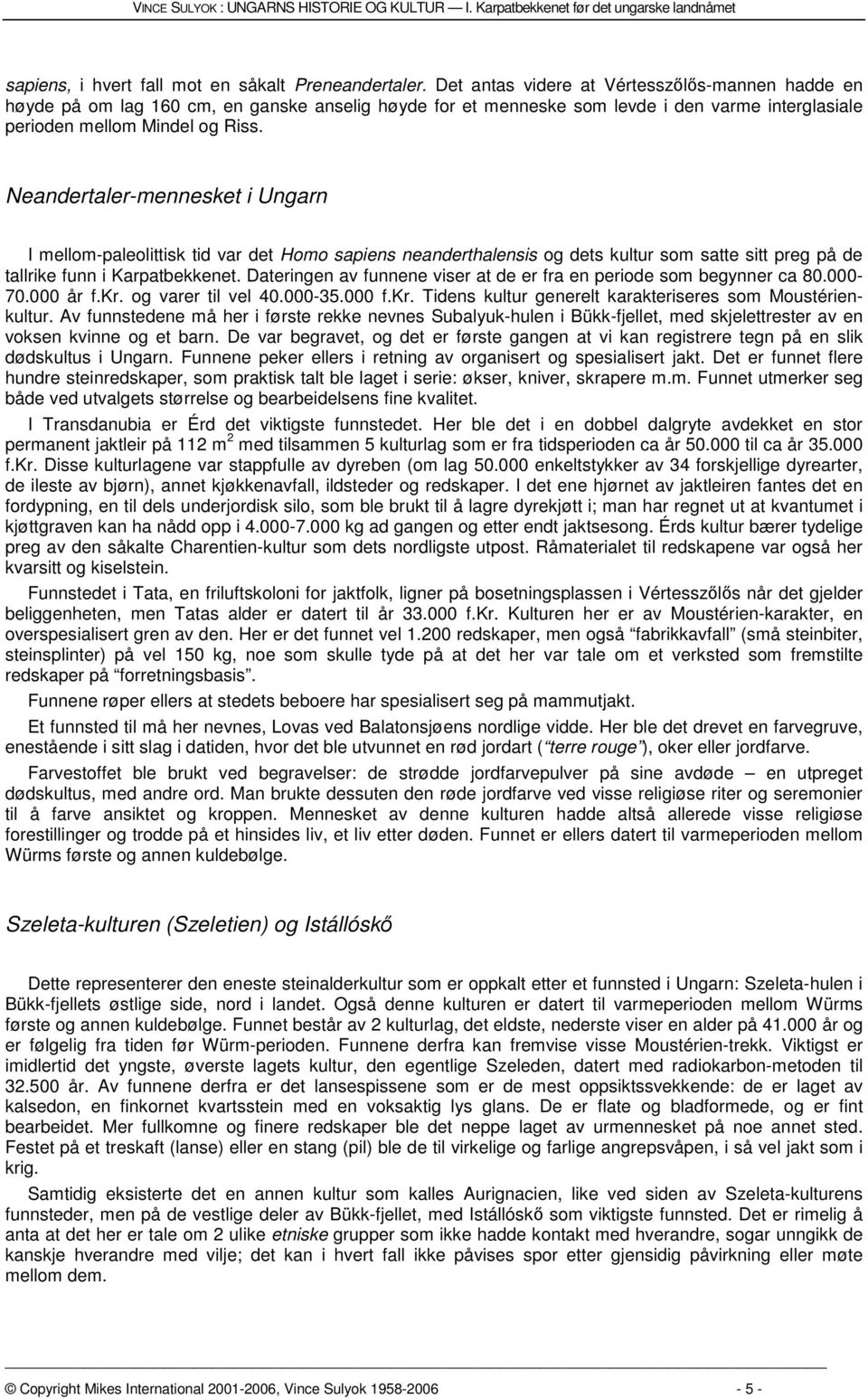 Neandertaler-mennesket i Ungarn I mellom-paleolittisk tid var det Homo sapiens neanderthalensis og dets kultur som satte sitt preg på de tallrike funn i Karpatbekkenet.