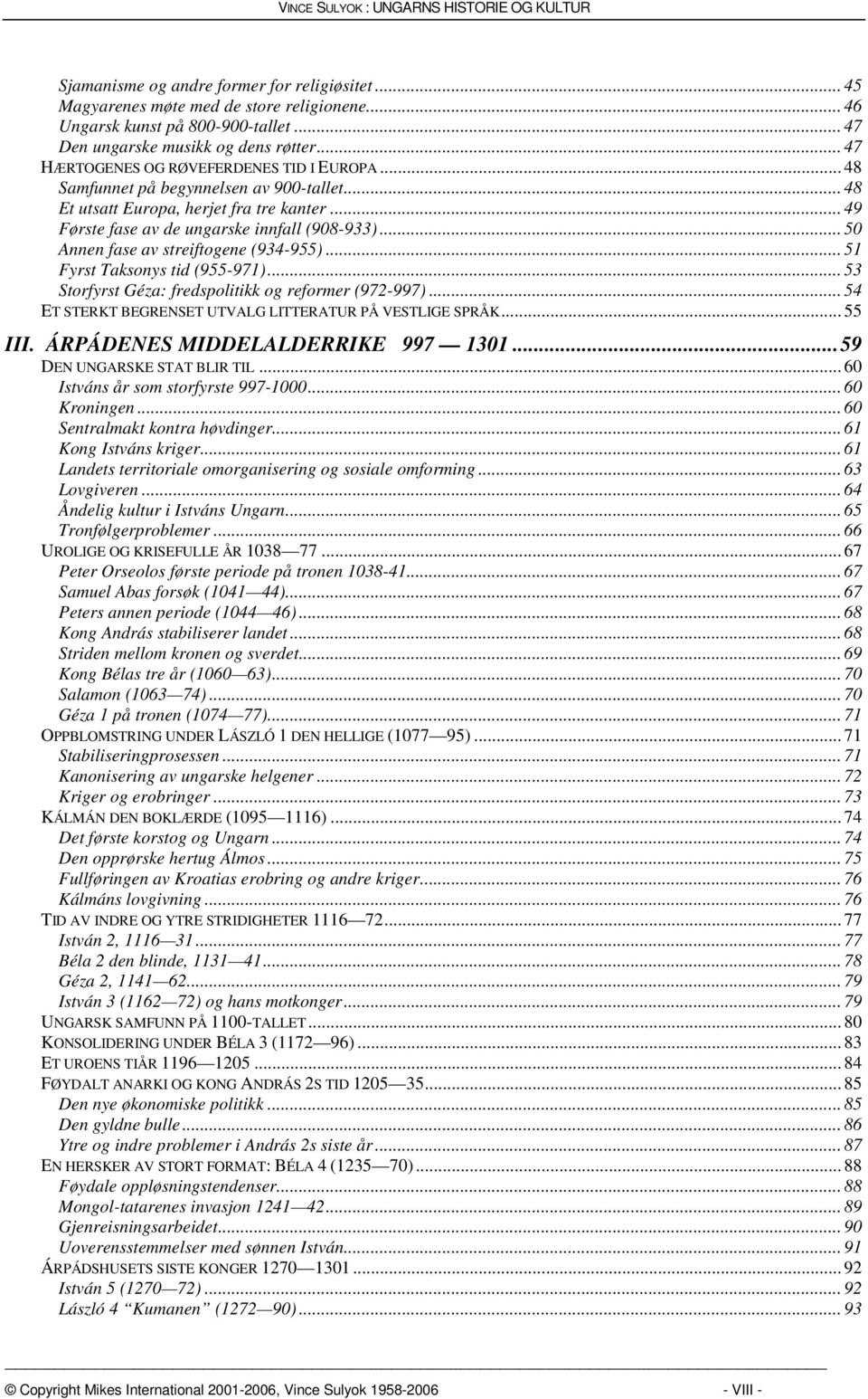 .. 49 Første fase av de ungarske innfall (908-933)... 50 Annen fase av streiftogene (934-955)... 51 Fyrst Taksonys tid (955-971)... 53 Storfyrst Géza: fredspolitikk og reformer (972-997).