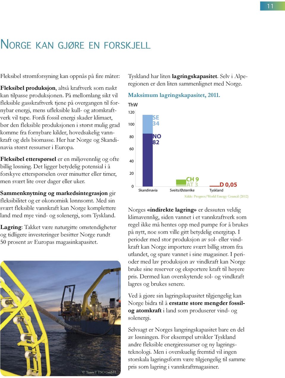 Fordi fossil energi skader klimaet, bør den fleksible produksjonen i størst mulig grad komme fra fornybare kilder, hovedsakelig vannkraft og dels biomasse.