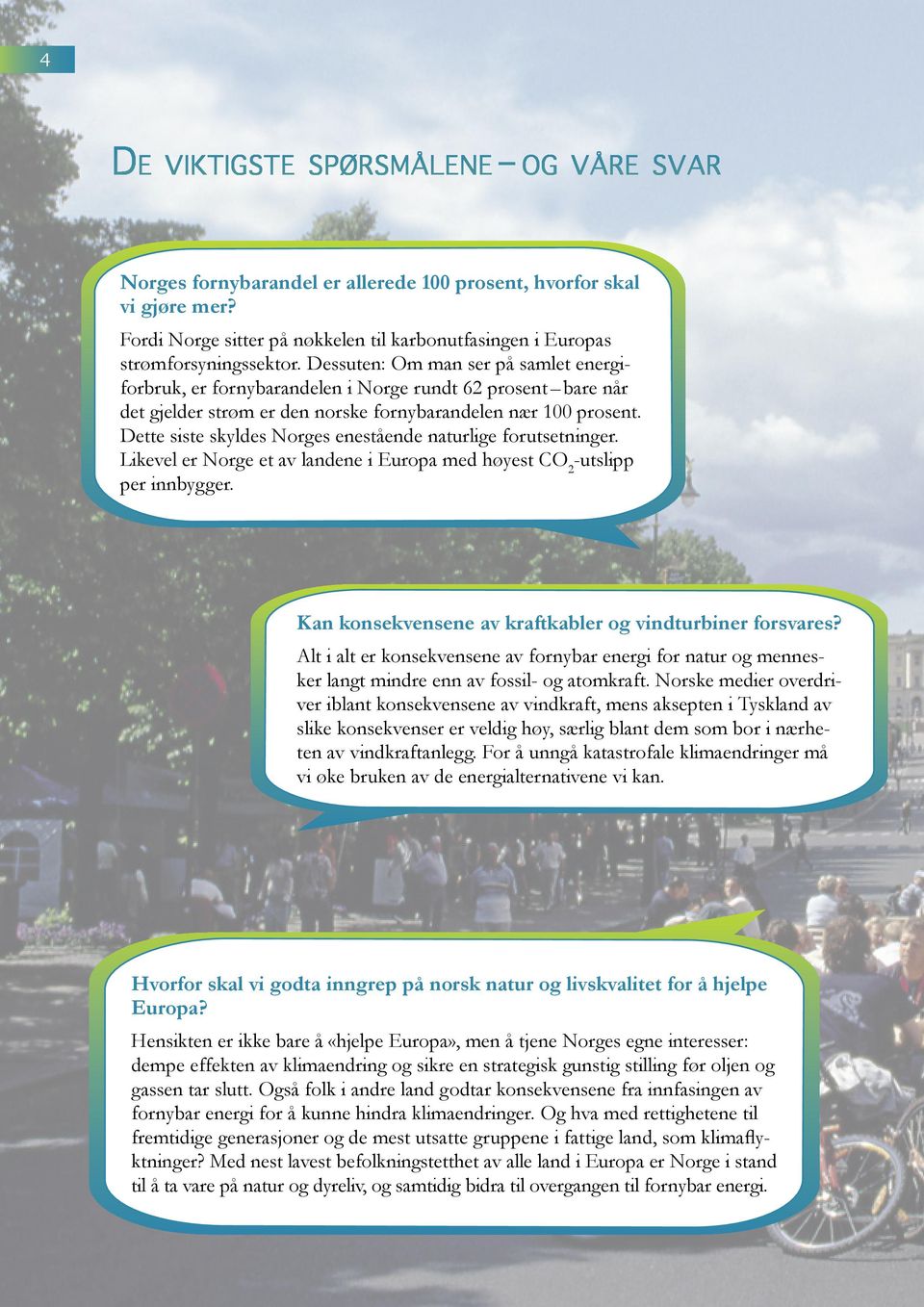 Dette siste skyldes Norges enestående naturlige forutsetninger. Likevel er Norge et av landene i Europa med høyest CO 2 -utslipp per innbygger.