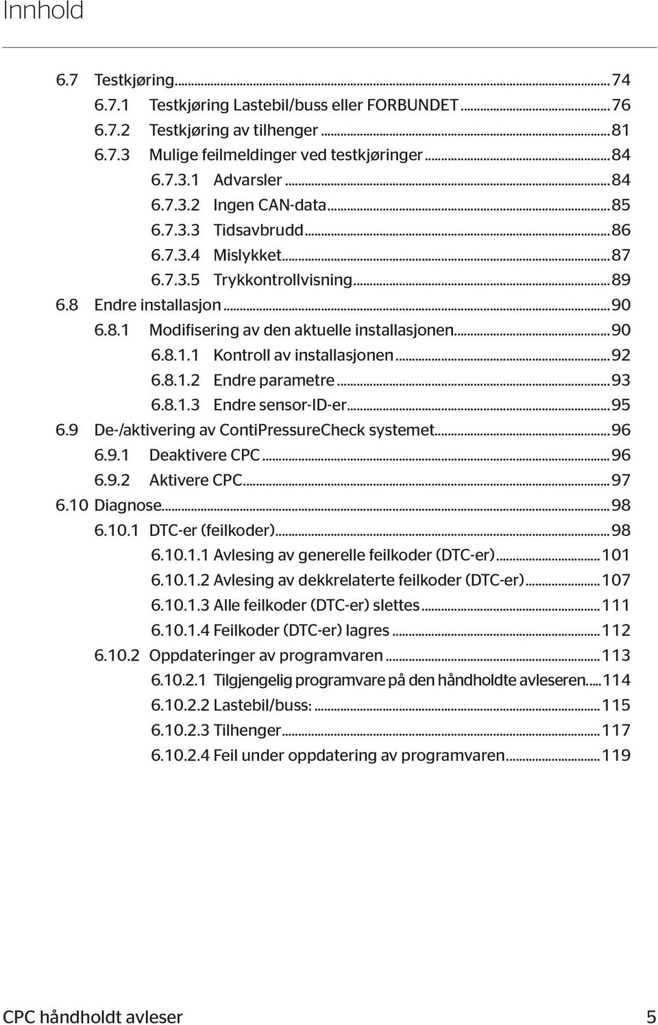 ..92 6.8.1.2 Endre parametre...93 6.8.1.3 Endre sensor-id-er...95 6.9 De-/aktivering av ContiPressureCheck systemet...96 6.9.1 Deaktivere CPC...96 6.9.2 Aktivere CPC...97 6.10 Diagnose...98 6.10.1 DTC-er (feilkoder).