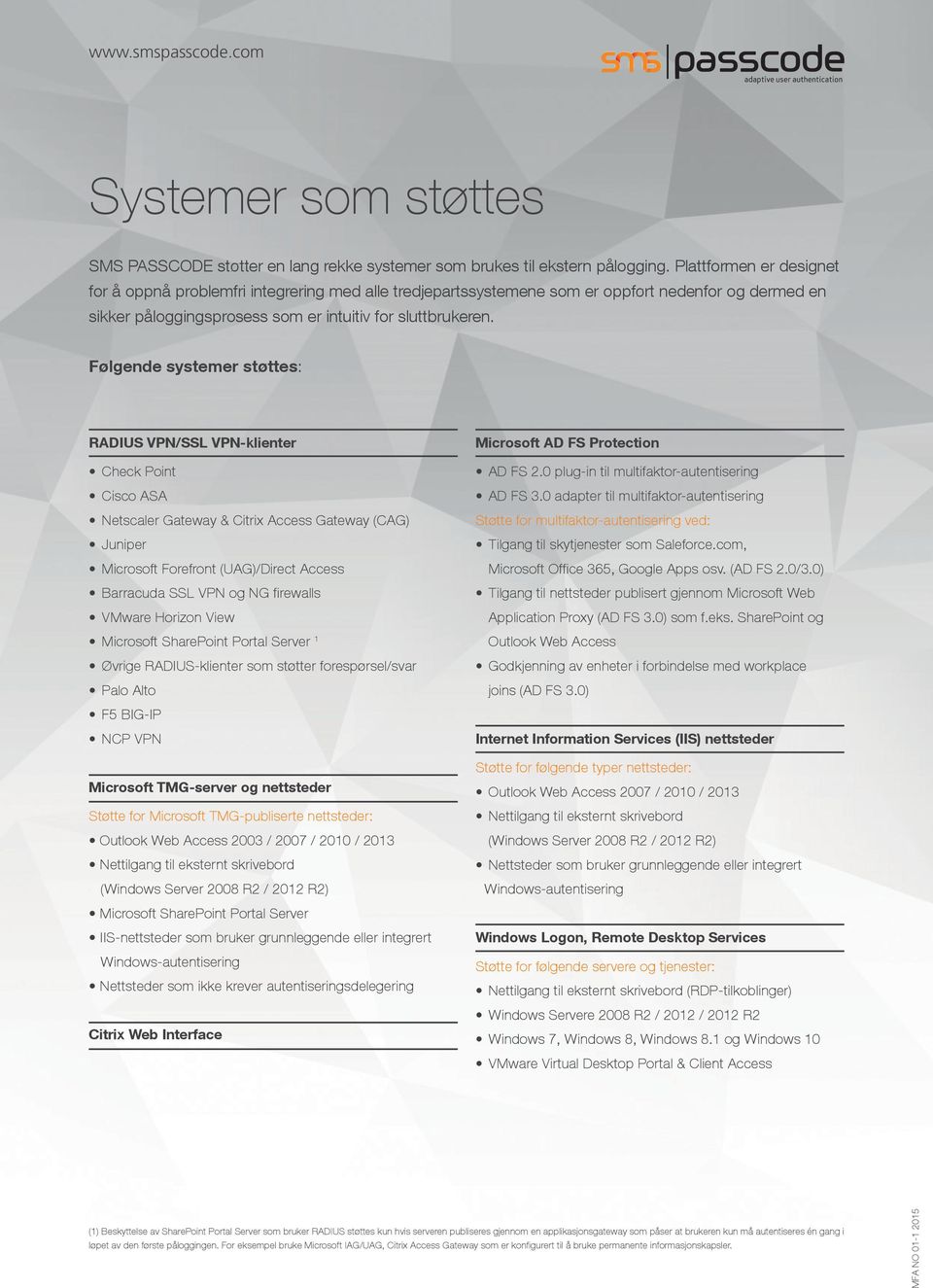 Følgende systemer støttes: RADIUS VPN/SSL VPN-klienter Check Point Cisco ASA Netscaler Gateway & Citrix Access Gateway (CAG) Juniper Microsoft Forefront (UAG)/Direct Access Barracuda SSL VPN og NG