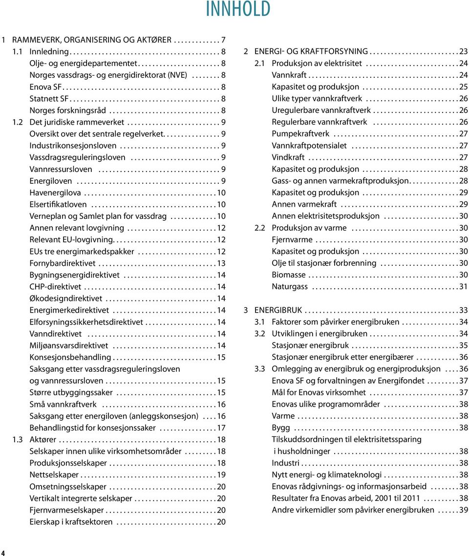 .. 10 elsertifikatloven... 10 verneplan og Samlet plan for vassdrag.... 10 annen relevant lovgivning.... 12 relevant EU-lovgivning.... 12 eus tre energimarkedspakker.... 12 Fornybardirektivet.