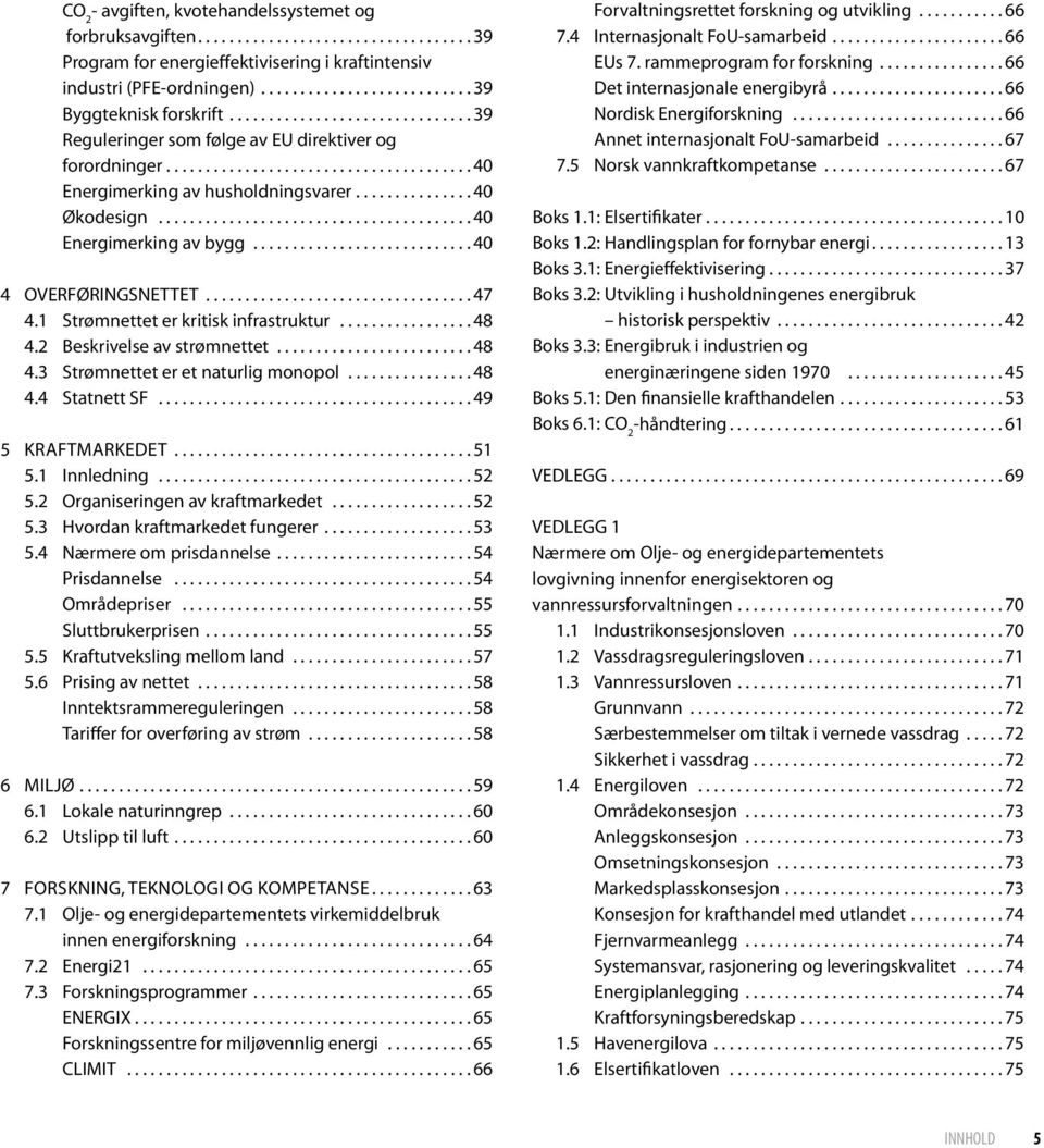 ... 40 4 OVERFØRINGSNETTET... 47 4.1 Strømnettet er kritisk infrastruktur... 48 4.2 Beskrivelse av strømnettet.... 48 4.3 Strømnettet er et naturlig monopol.... 48 4.4 Statnett SF... 49 5 kraftmarkedet.