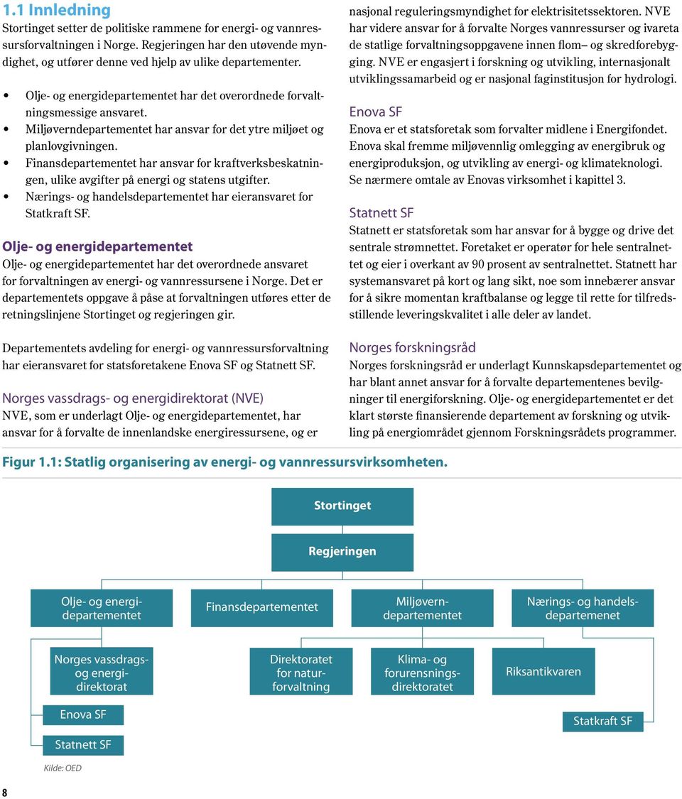 Finansdepartementet har ansvar for kraftverksbeskatningen, ulike avgifter på energi og statens utgifter. Nærings- og handelsdepartementet har eieransvaret for Statkraft SF.