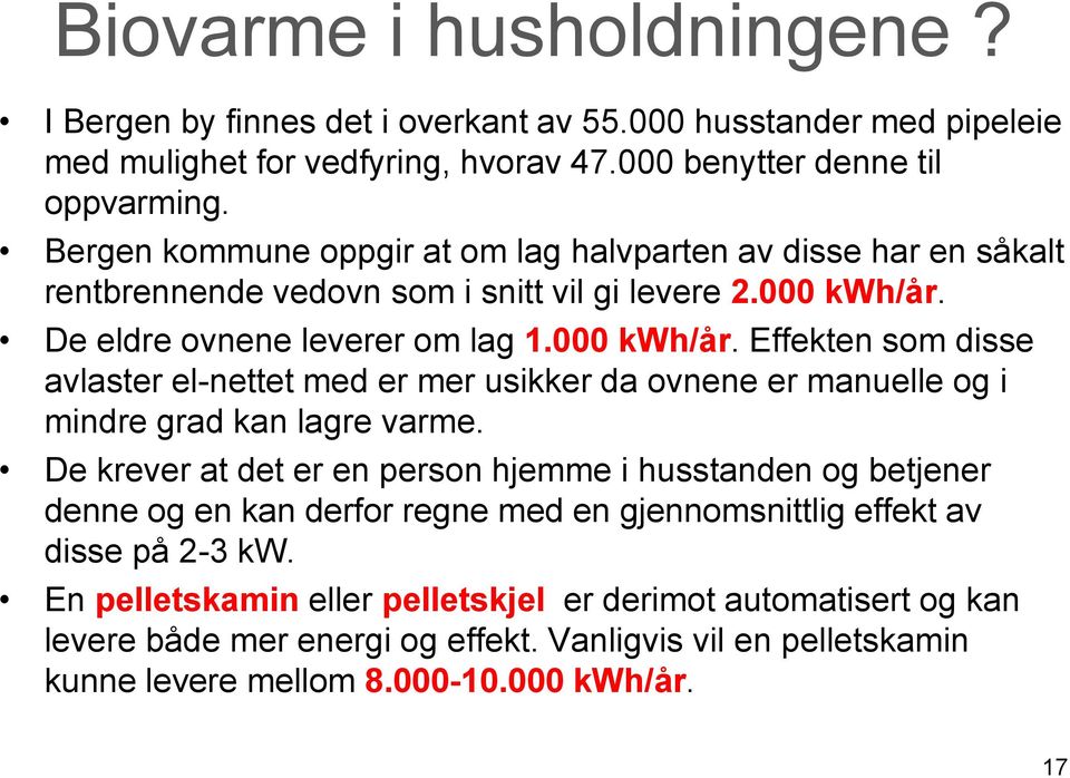 De eldre ovnene leverer om lag 1.000 kwh/år. Effekten som disse avlaster el-nettet med er mer usikker da ovnene er manuelle og i mindre grad kan lagre varme.