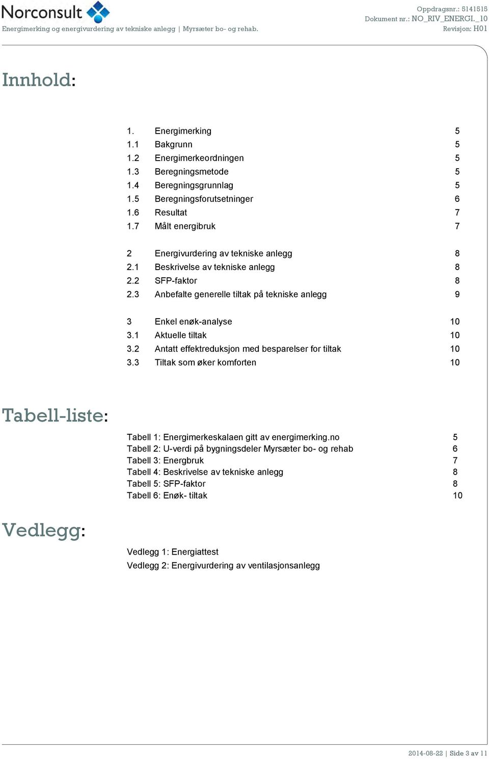 1 Beskrivelse av tekniske anlegg 8 2.2 SFP-faktor 8 2.3 Anbefalte generelle tiltak på tekniske anlegg 9 3 Enkel enøk-analyse 10 3.1 Aktuelle tiltak 10 3.