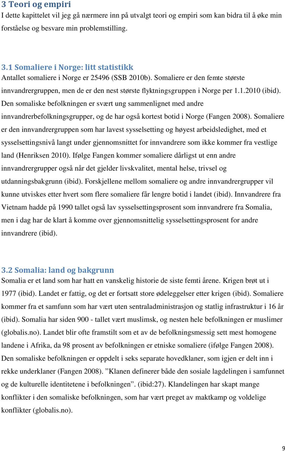 Den somaliske befolkningen er svært ung sammenlignet med andre innvandrerbefolkningsgrupper, og de har også kortest botid i Norge (Fangen 2008).