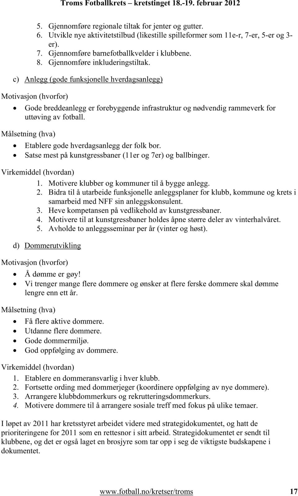 Målsetning (hva) Etablere gode hverdagsanlegg der folk bor. Satse mest på kunstgressbaner (11er og 7er) og ballbinger. Virkemiddel (hvordan) 1. Motivere klubber og kommuner til å bygge anlegg. 2.