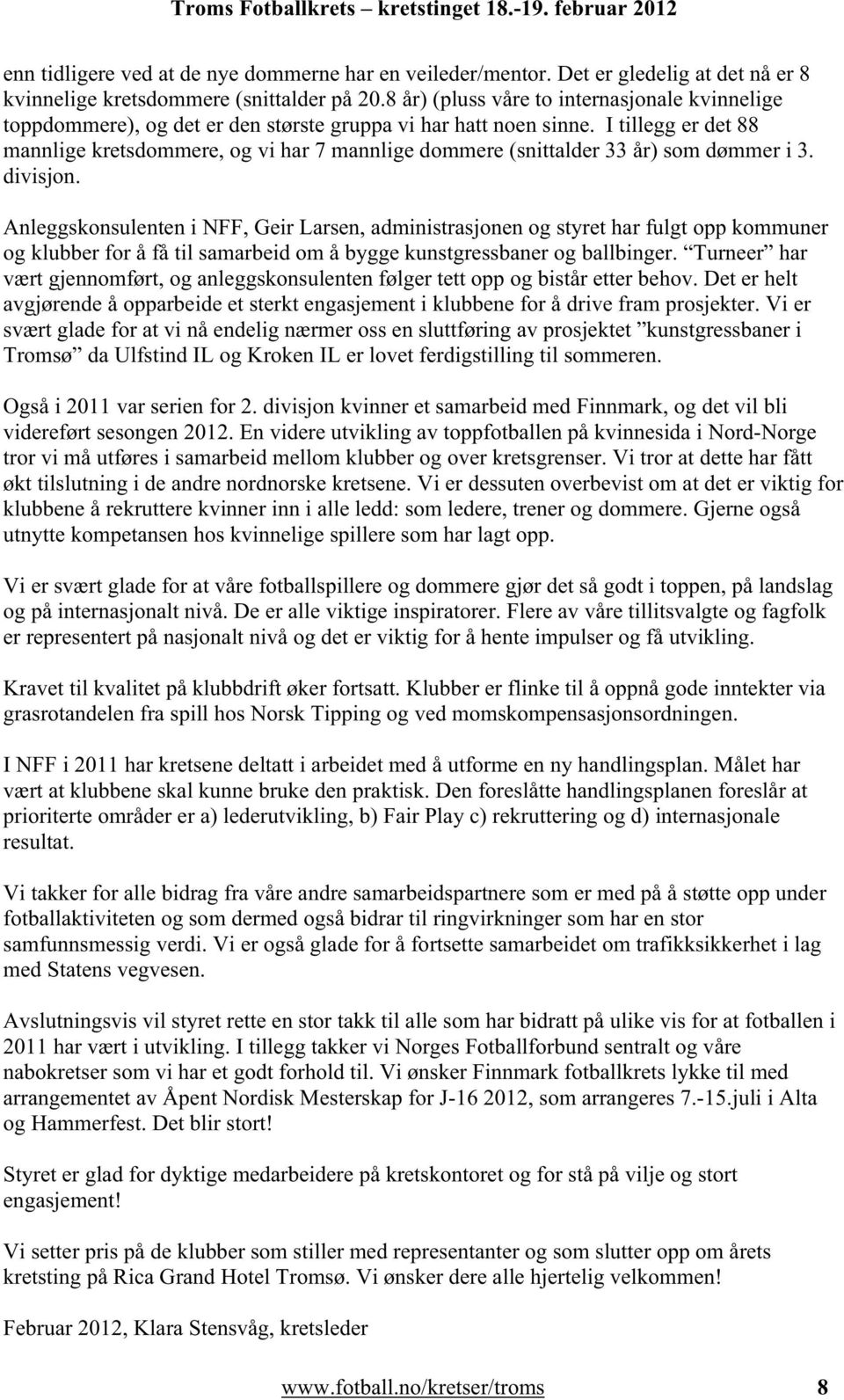 I tillegg er det 88 mannlige kretsdommere, og vi har 7 mannlige dommere (snittalder 33 år) som dømmer i 3. divisjon.