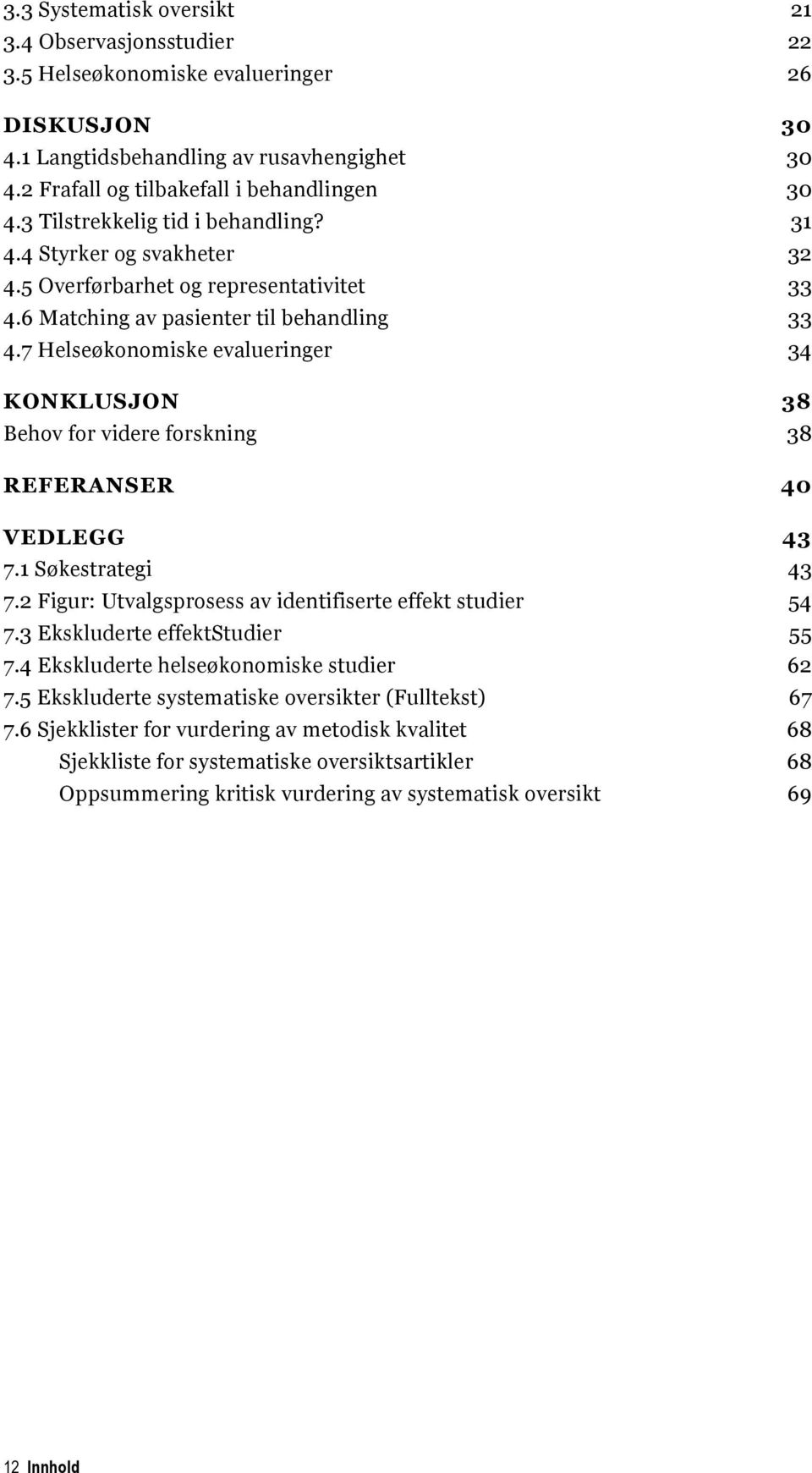 7 Helseøkonomiske evalueringer 34 KONKLUSJON 38 Behov for videre forskning 38 REFERANSER 40 VEDLEGG 43 7.1 Søkestrategi 43 7.2 Figur: Utvalgsprosess av identifiserte effekt studier 54 7.