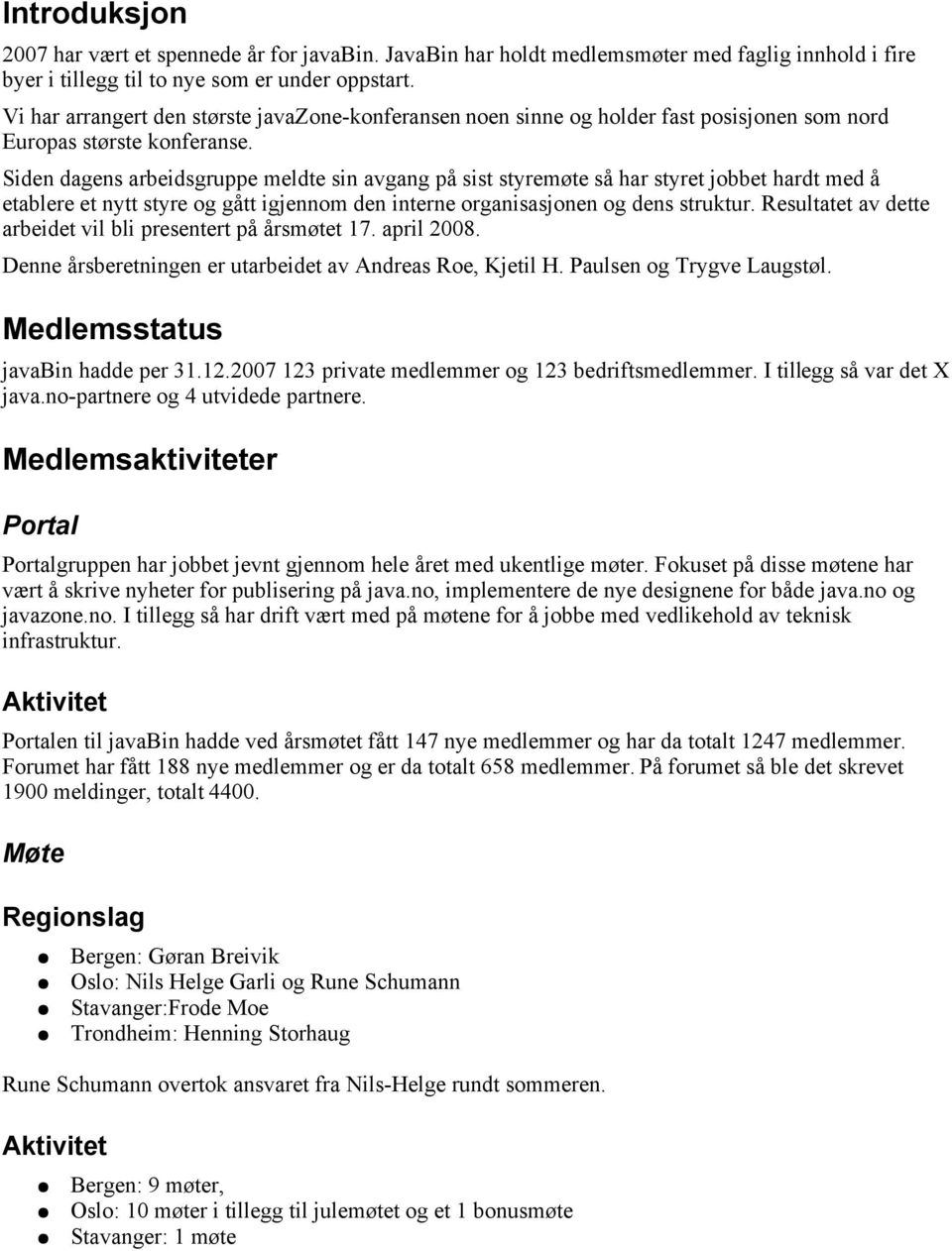 Siden dagens arbeidsgruppe meldte sin avgang på sist styremøte så har styret jobbet hardt med å etablere et nytt styre og gått igjennom den interne organisasjonen og dens struktur.