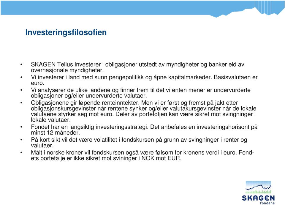 Men vi er først og fremst på jakt etter obligasjonskursgevinster når rentene synker og/eller valutakursgevinster når de lokale valutaene styrker seg mot euro.