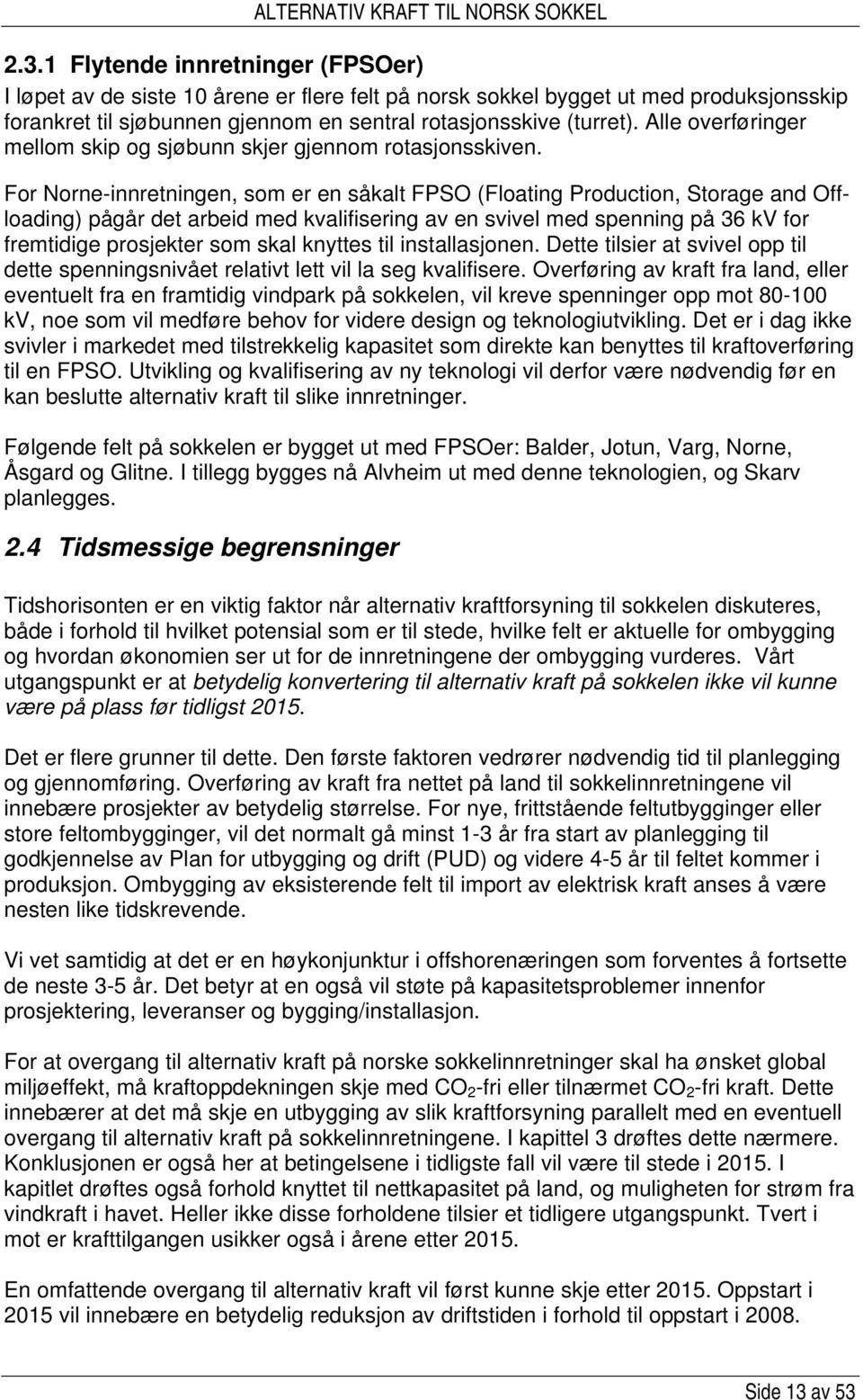 For Norne-innretningen, som er en såkalt FPSO (Floating Production, Storage and Offloading) pågår det arbeid med kvalifisering av en svivel med spenning på 36 kv for fremtidige prosjekter som skal