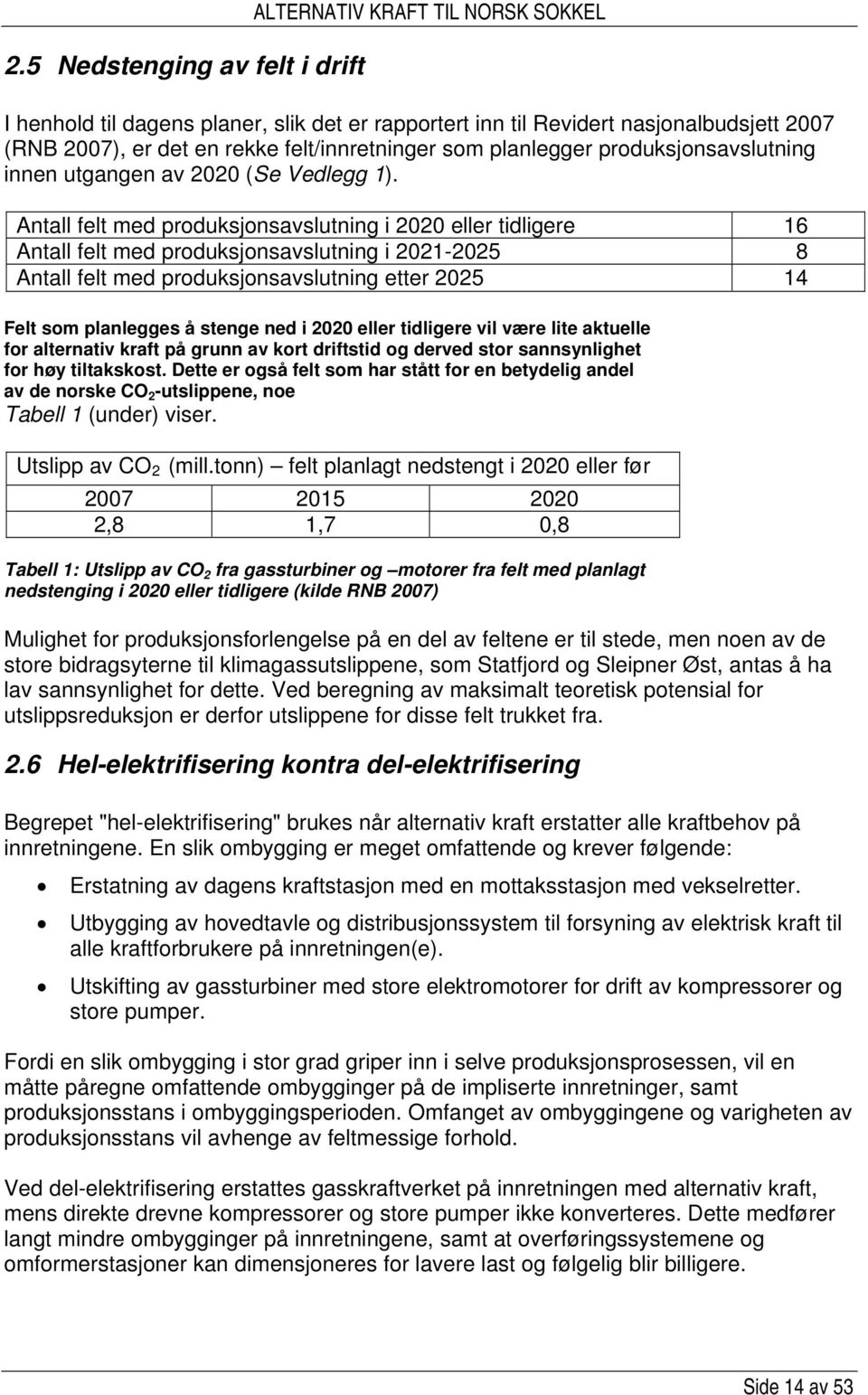 Antall felt med produksjonsavslutning i 2020 eller tidligere 16 Antall felt med produksjonsavslutning i 2021-2025 8 Antall felt med produksjonsavslutning etter 2025 14 Felt som planlegges å stenge