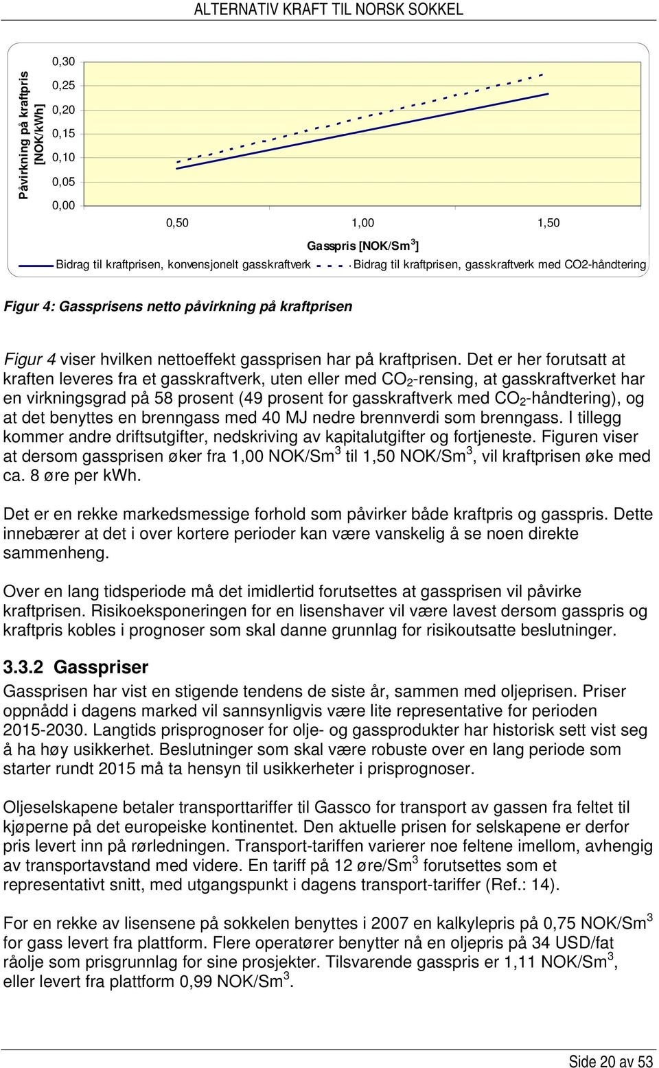 Det er her forutsatt at kraften leveres fra et gasskraftverk, uten eller med CO 2 -rensing, at gasskraftverket har en virkningsgrad på 58 prosent (49 prosent for gasskraftverk med CO 2 -håndtering),