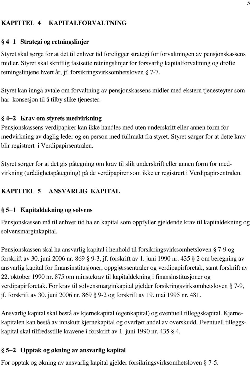 Styret kan inngå avtale om forvaltning av pensjonskassens midler med ekstern tjenesteyter som har konsesjon til å tilby slike tjenester.