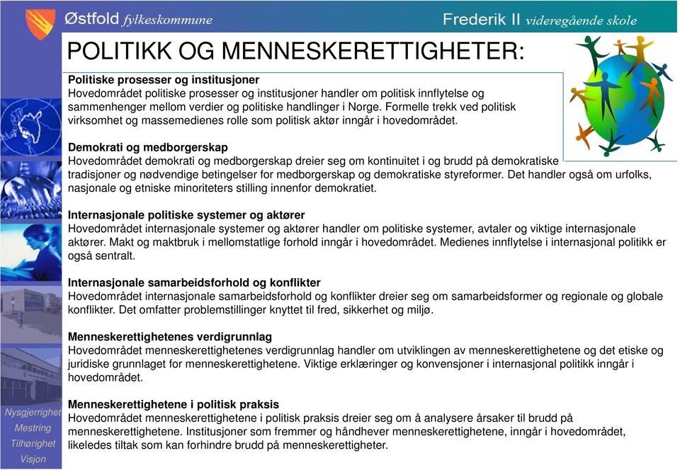 Demokrati og medborgerskap Hovedområdet demokrati og medborgerskap dreier seg om kontinuitet i og brudd på demokratiske tradisjoner og nødvendige betingelser for medborgerskap og demokratiske