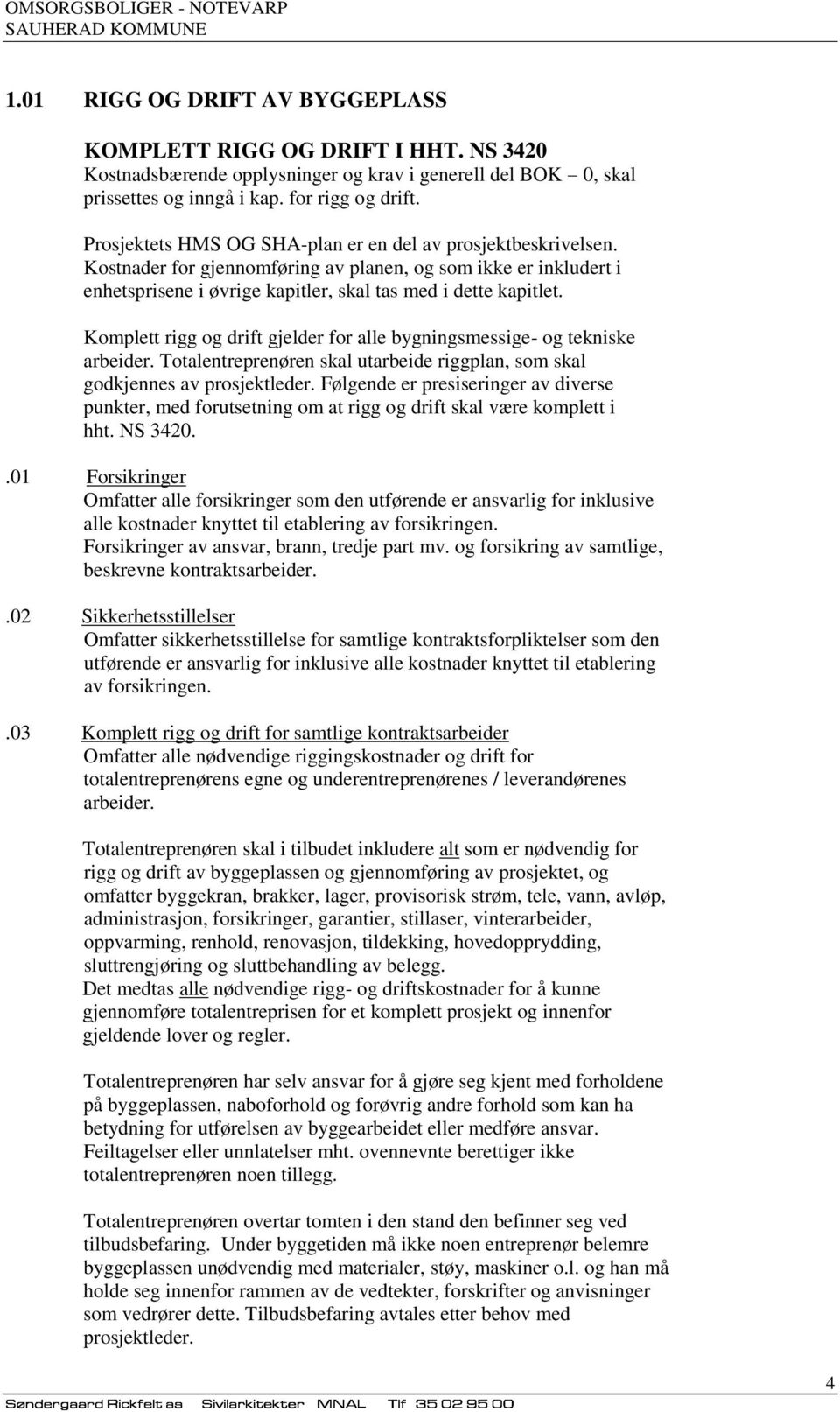 Komplett rigg og drift gjelder for alle bygningsmessige- og tekniske arbeider. Totalentreprenøren skal utarbeide riggplan, som skal godkjennes av prosjektleder.