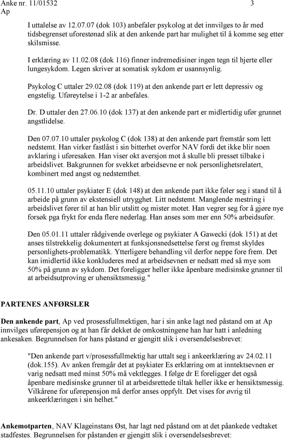 Uføreytelse i 1-2 ar anbefales. Dr. D uttaler den 27.06.10 (dok 137) at den ankende part er midlertidig ufør grunnet angstlidelse. Den 07.