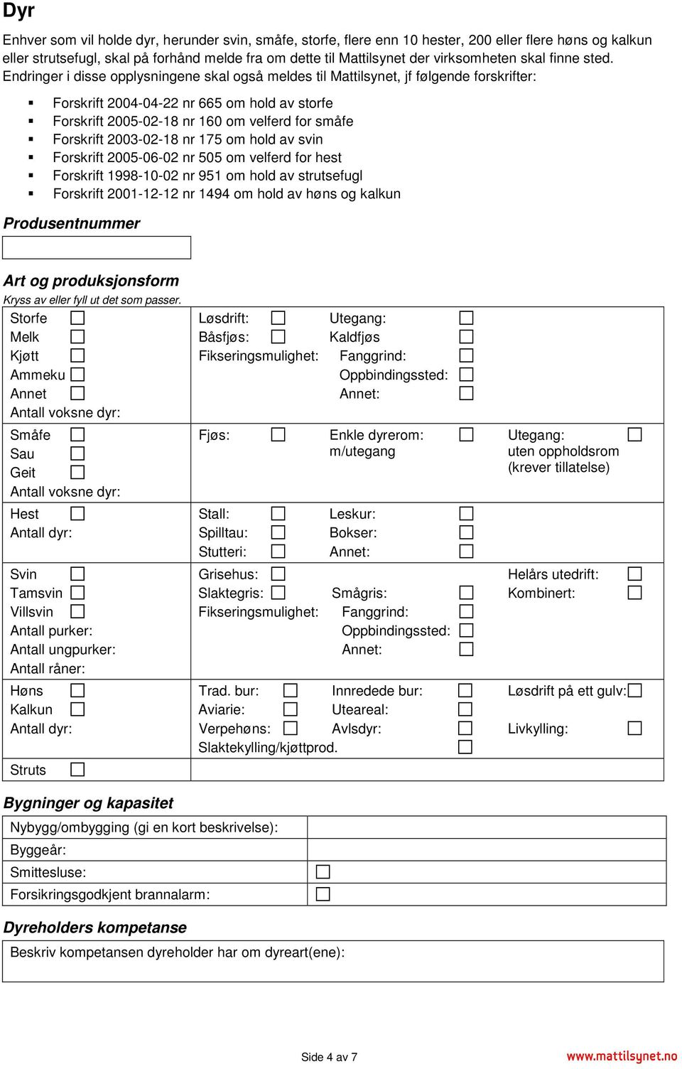 Endringer i disse opplysningene skal også meldes til Mattilsynet, jf følgende forskrifter: Forskrift 2004-04-22 nr 665 om hold av storfe Forskrift 2005-02-18 nr 160 om velferd for småfe Forskrift