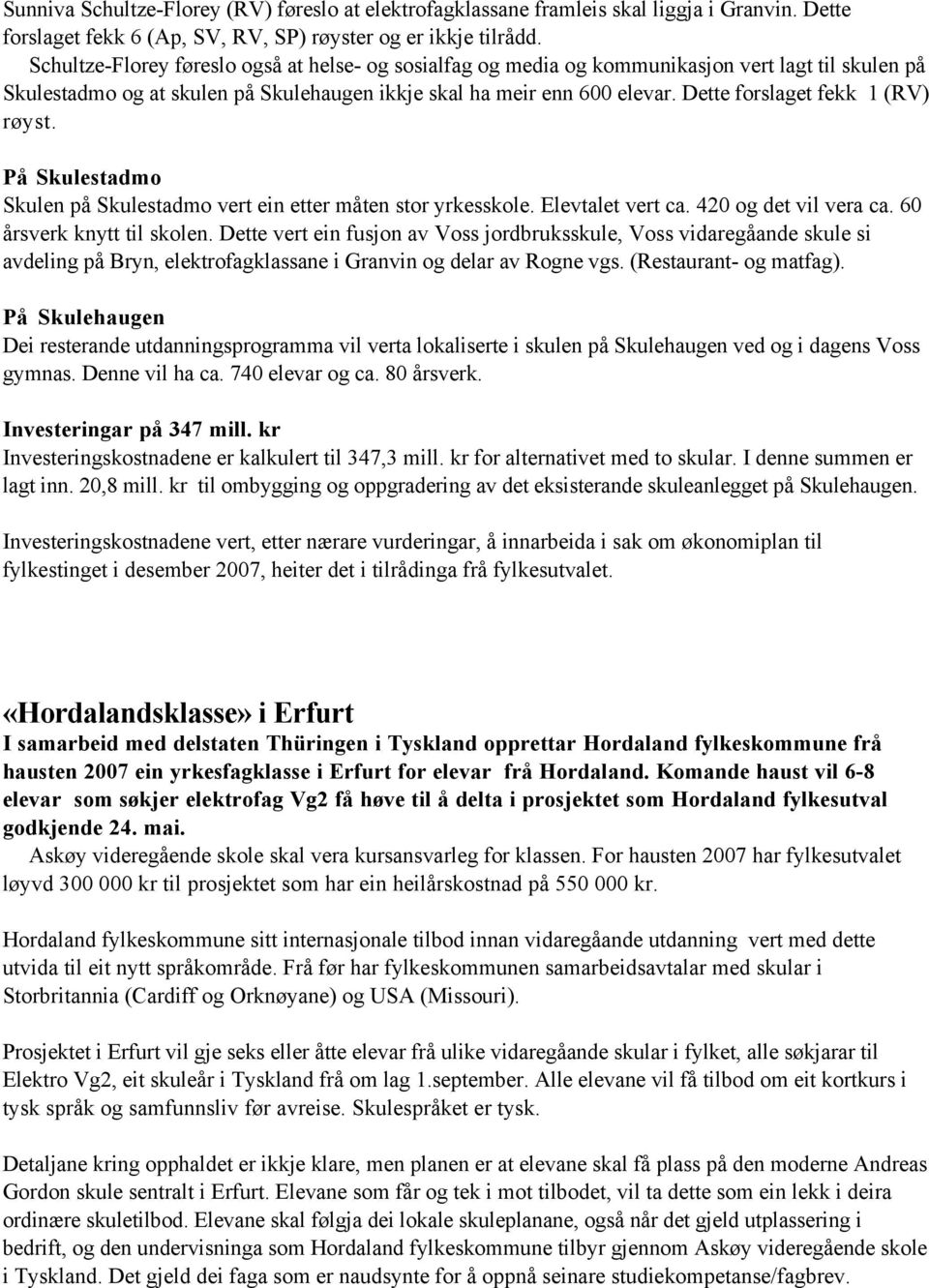 Dette forslaget fekk 1 (RV) røyst. På Skulestadmo Skulen på Skulestadmo vert ein etter måten stor yrkesskole. Elevtalet vert ca. 420 og det vil vera ca. 60 årsverk knytt til skolen.