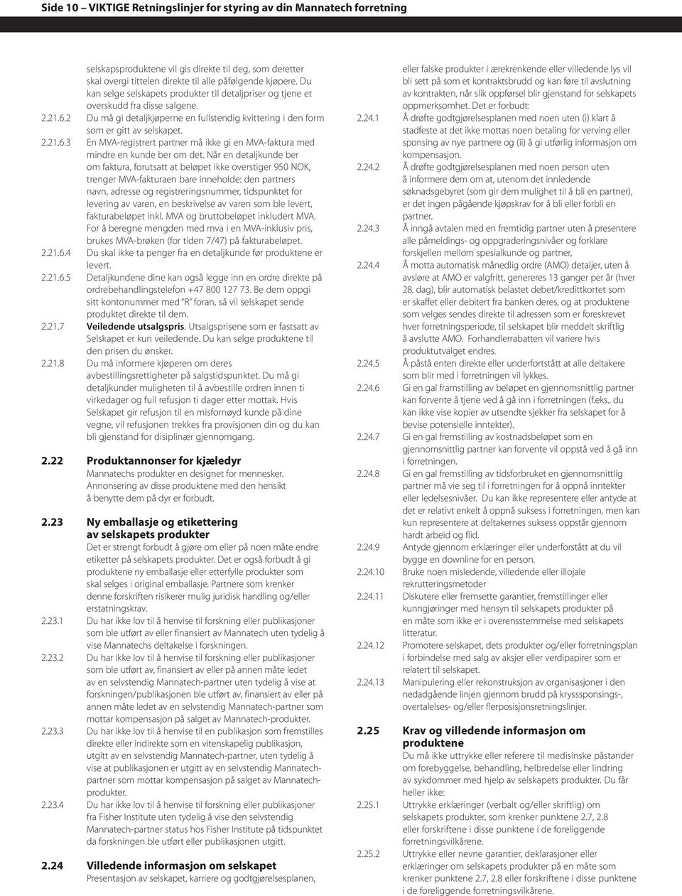 Når en detaljkunde ber om faktura, forutsatt at beløpet ikke overstiger 950 NOK, trenger MVA-fakturaen bare inneholde: den partners navn, adresse og registreringsnummer, tidspunktet for levering av