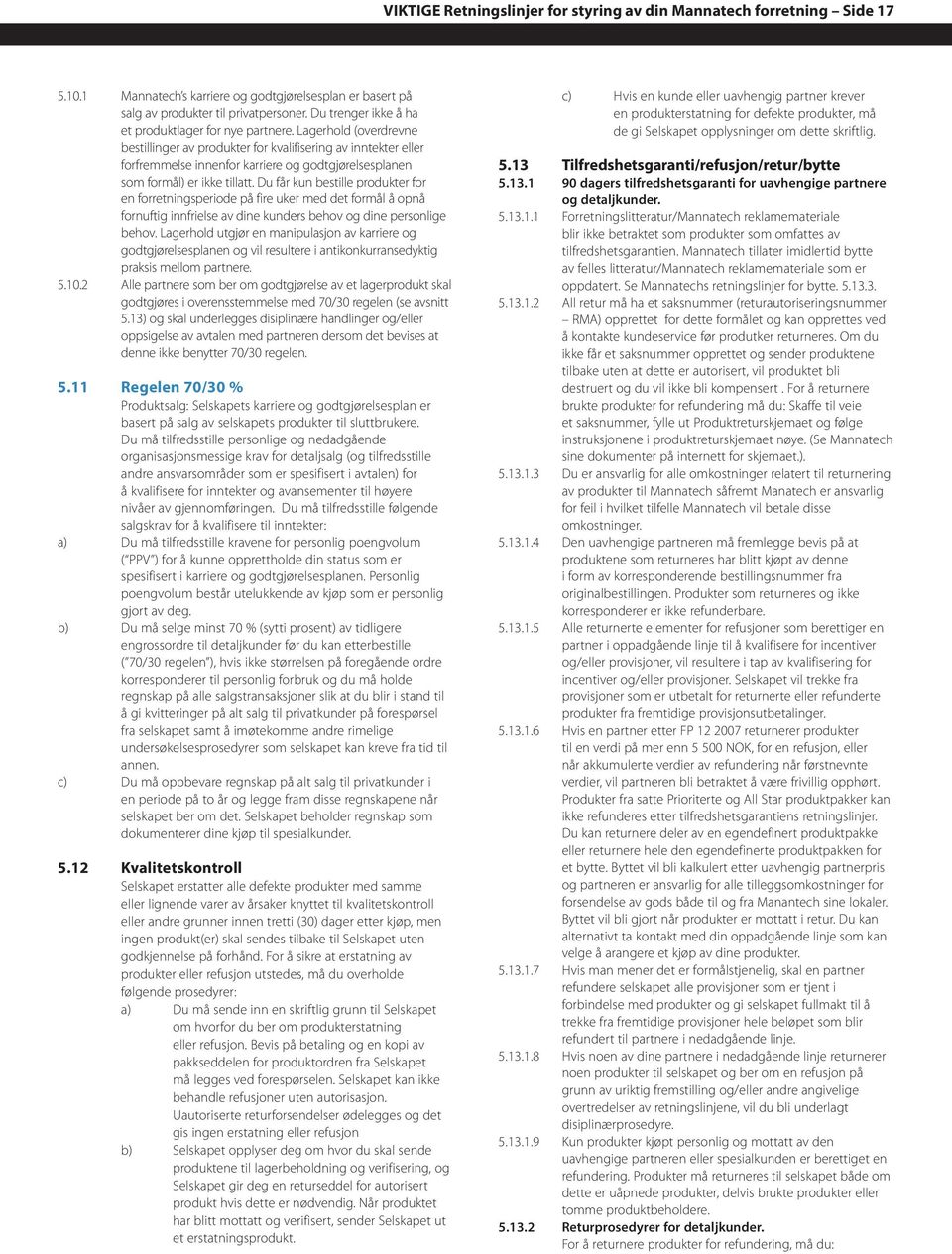 Lagerhold (overdrevne bestillinger av produkter for kvalifisering av inntekter eller forfremmelse innenfor karriere og godtgjørelsesplanen som formål) er ikke tillatt.