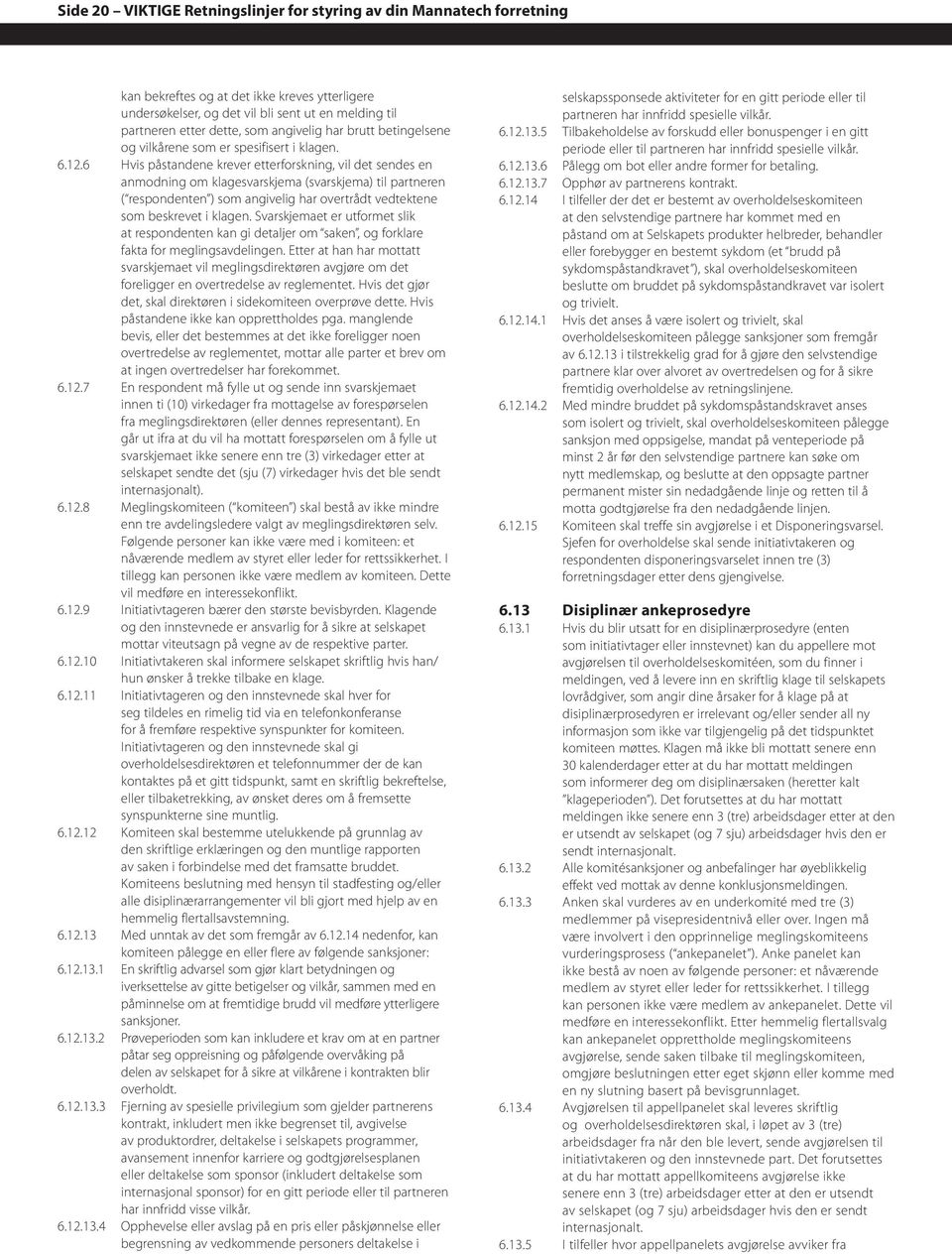 6 Hvis påstandene krever etterforskning, vil det sendes en anmodning om klagesvarskjema (svarskjema) til partneren ( respondenten ) som angivelig har overtrådt vedtektene som beskrevet i klagen.