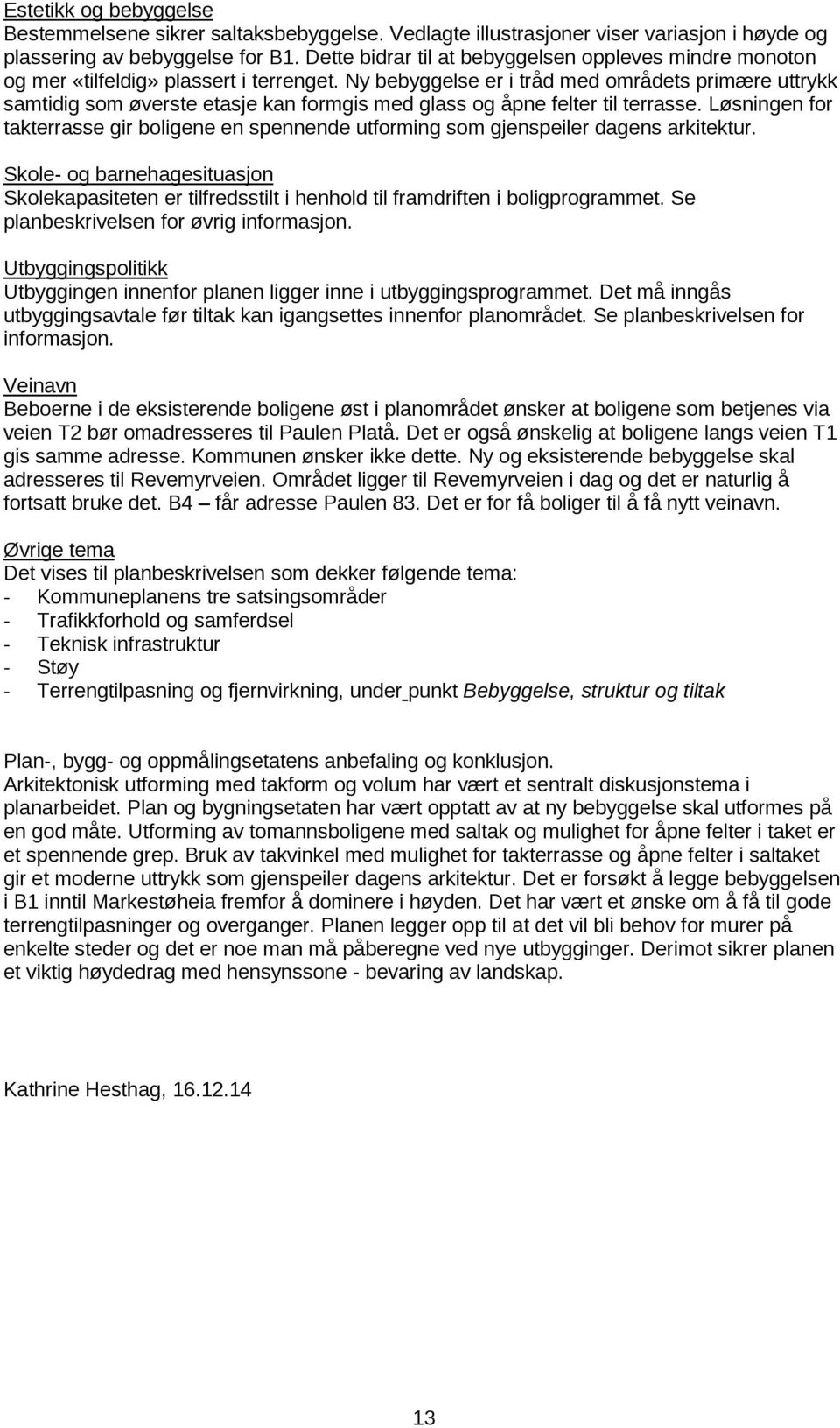 Ny bebyggelse er i tråd med områdets primære uttrykk samtidig som øverste etasje kan formgis med glass og åpne felter til terrasse.