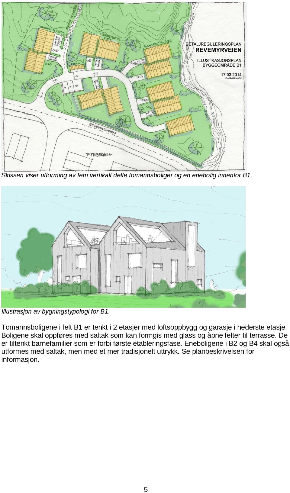 Tomannsboligene i felt B1 er tenkt i 2 etasjer med loftsoppbygg og garasje i nederste etasje.