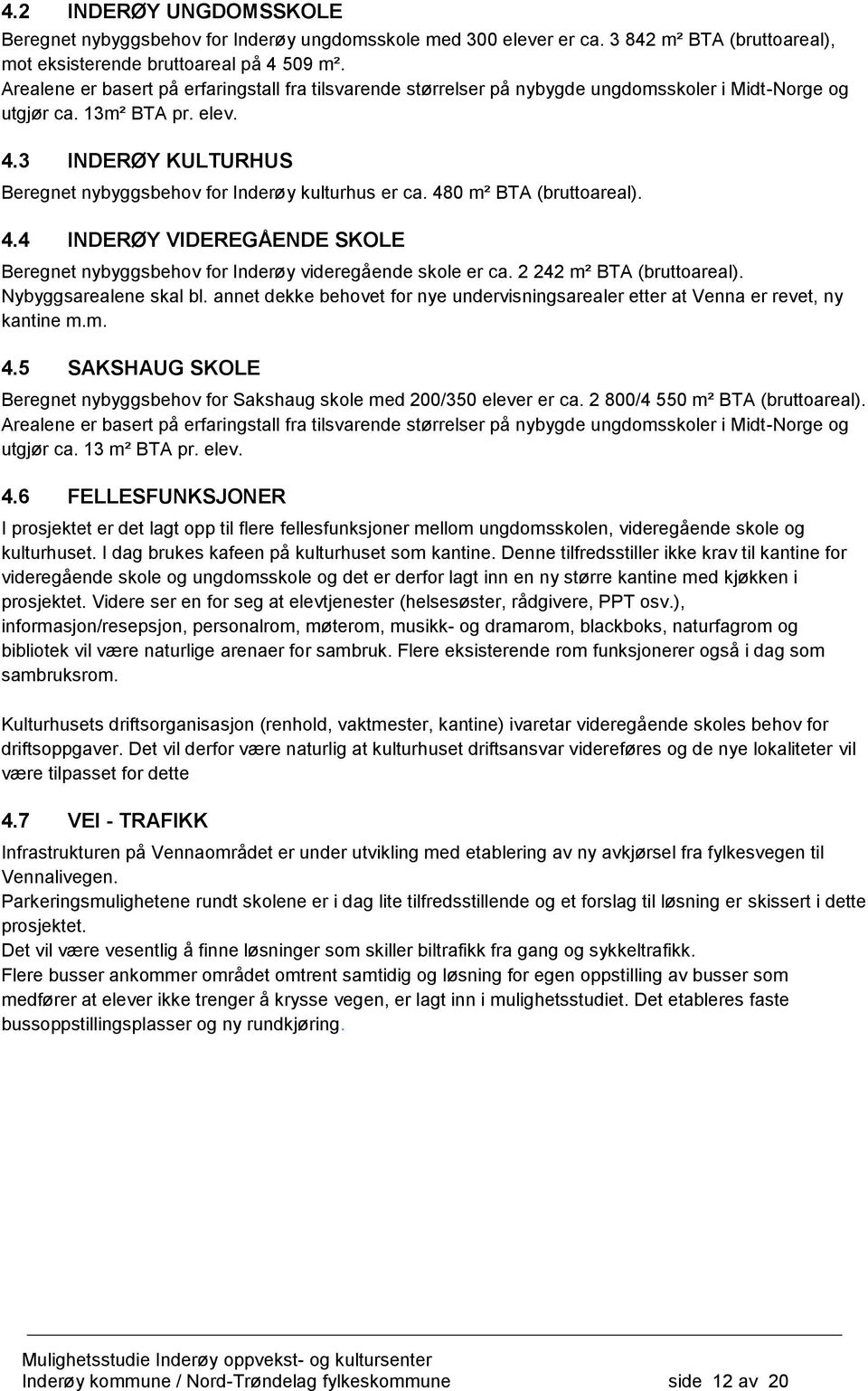 3 INDERØY KULTURHUS Beregnet nybyggsbehov for Inderøy kulturhus er ca. 480 m² BTA (bruttoareal). 4.4 INDERØY VIDEREGÅENDE SKOLE Beregnet nybyggsbehov for Inderøy videregående skole er ca.