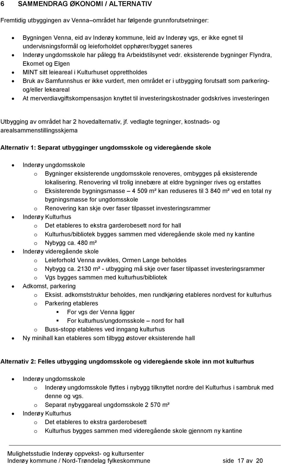 eksisterende bygninger Flyndra, Ekornet og Elgen MINT sitt leieareal i Kulturhuset opprettholdes Bruk av Samfunnshus er ikke vurdert, men området er i utbygging forutsatt som parkeringog/eller