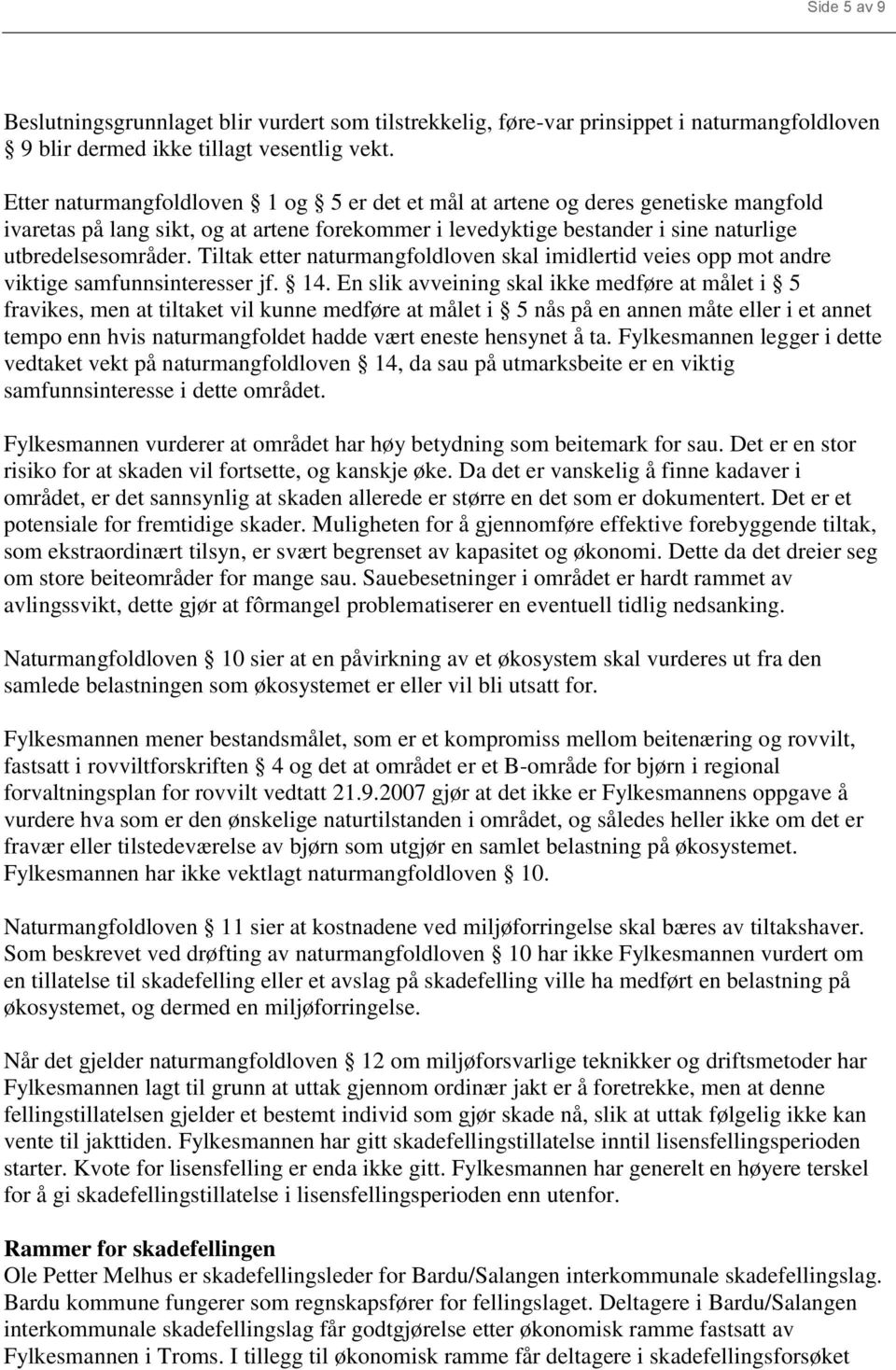 Tiltak etter naturmangfoldloven skal imidlertid veies opp mot andre viktige samfunnsinteresser jf. 14.