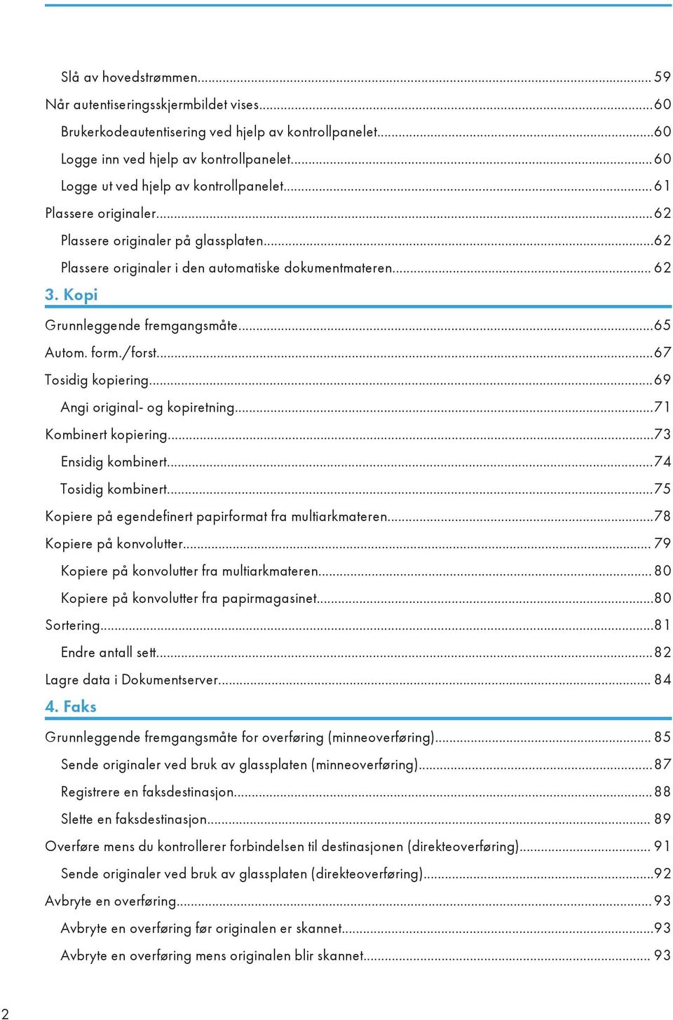 Kopi Grunnleggende fremgangsmåte...65 Autom. form./forst...67 Tosidig kopiering...69 Angi original- og kopiretning...71 Kombinert kopiering...73 Ensidig kombinert...74 Tosidig kombinert.