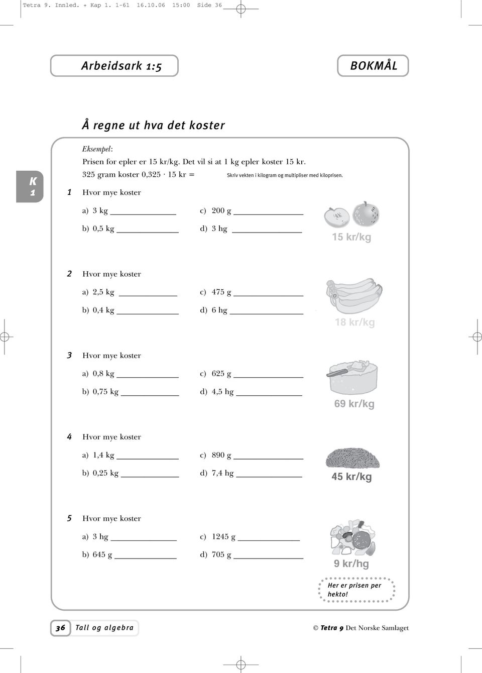 Hvor mye koster a) 3 kg c) 200 g b) 0,5 kg d) 3 hg 2 Hvor mye koster a) 2,5 kg c) 475 g b) 0,4 kg d) 6 hg 3 Hvor mye koster a) 0,8 kg c) 625