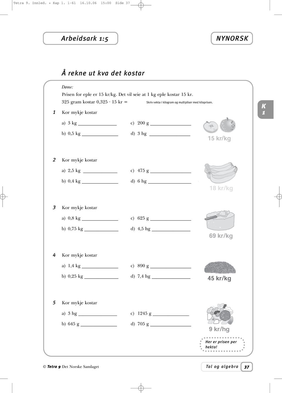 or mykje kostar a) 3 kg c) 200 g b) 0,5 kg d) 3 hg 2 or mykje kostar a) 2,5 kg c) 475 g b) 0,4 kg d) 6 hg 3 or mykje kostar a) 0,8 kg c) 625