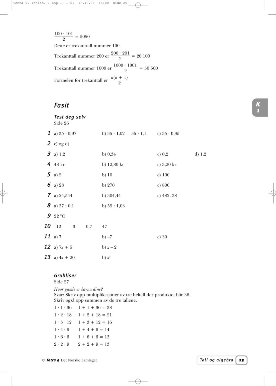 3 a),2 b) 0,34 c) 0,2 d),2 4 48 kr b) 2,80 kr c) 3,20 kr 5 a) 2 b) 0 c) 00 6 a) 28 b) 270 c) 800 7 a) 24,544 b) 304,44 c) 482, 38 8 a) 37 : 0, b) 59 :,03 9 22 C 0 2 3 0,7 47 a) 7 b) 7 c) 30 2 a) 7x