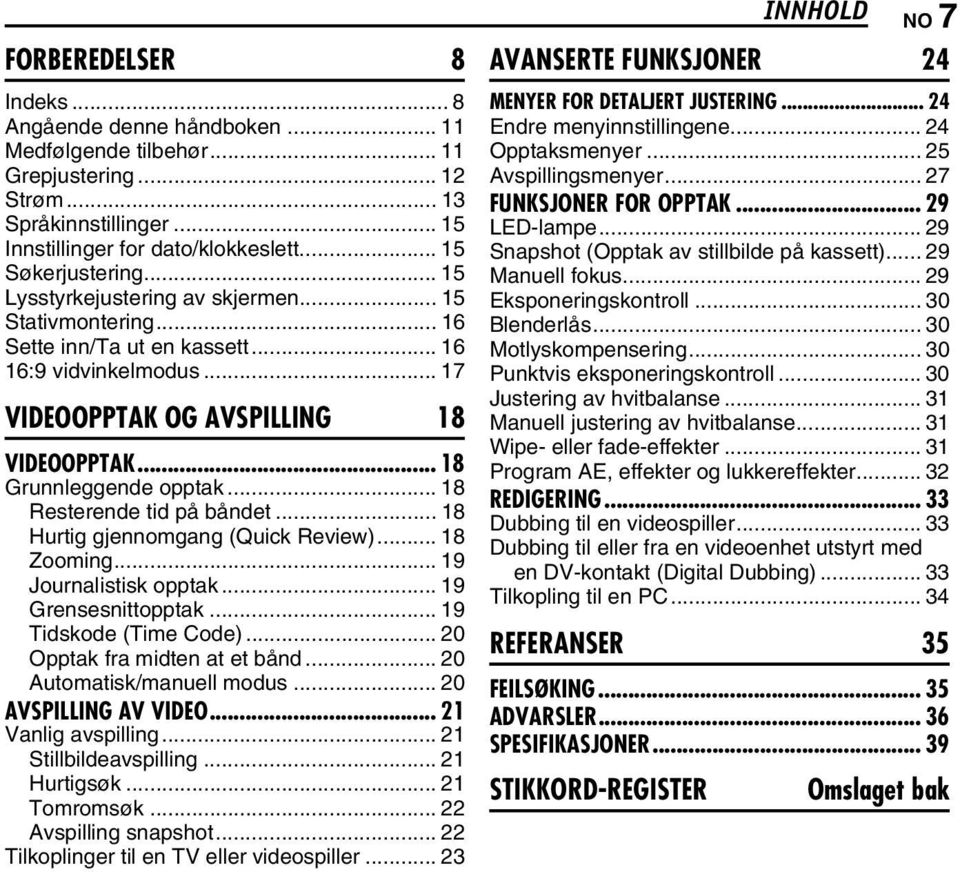 .. 18 Resterende tid på båndet... 18 Hurtig gjennomgang (Quick Review)... 18 Zooming... 19 Journalistisk opptak... 19 Grensesnittopptak... 19 Tidskode (Time Code)... 20 Opptak fra midten at et bånd.