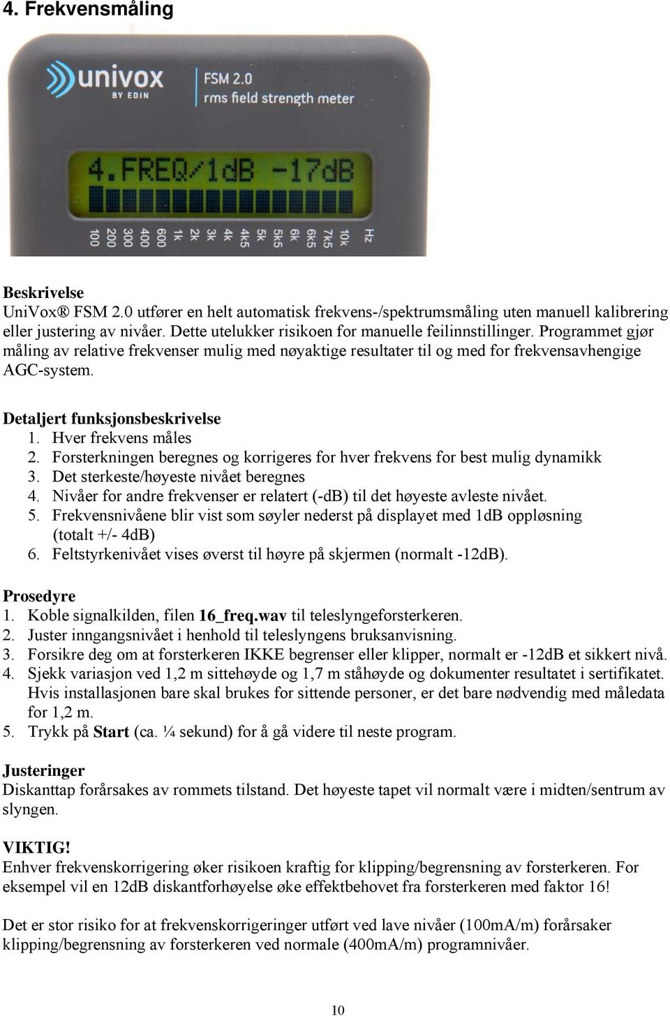 Detaljert funksjonsbeskrivelse 1. Hver frekvens måles 2. Forsterkningen beregnes og korrigeres for hver frekvens for best mulig dynamikk 3. Det sterkeste/høyeste nivået beregnes 4.