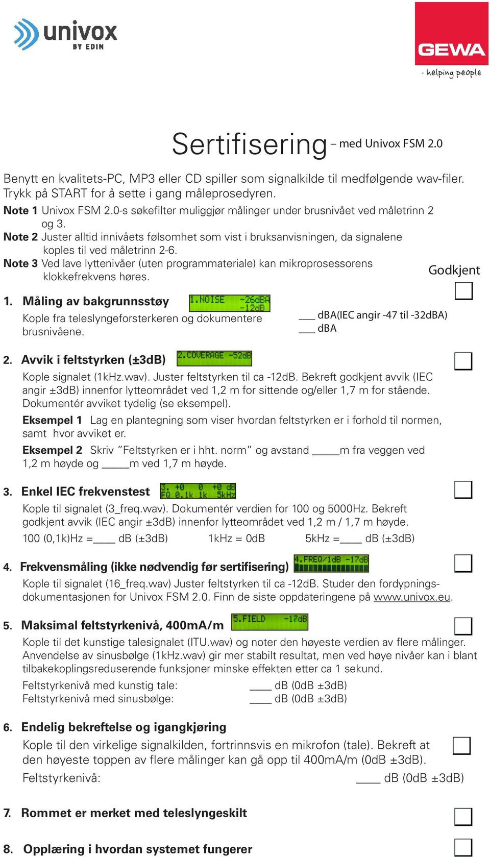 Note 3 Ved lave lyttenivåer (uten programmateriale) kan mikroprosessorens Godkjent klokkefrekvens høres. 1. Måling av bakgrunnsstøy Kople fra teleslyngeforsterkeren og dokumentere brusnivåene.