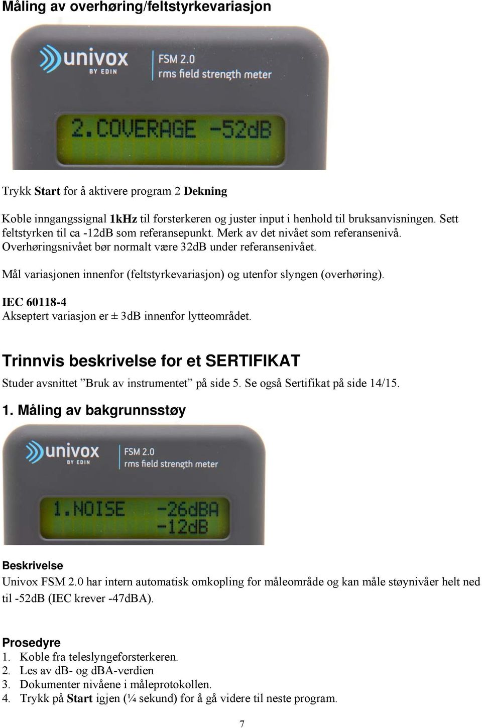 Mål variasjonen innenfor (feltstyrkevariasjon) og utenfor slyngen (overhøring). IEC 60118-4 Akseptert variasjon er ± 3dB innenfor lytteområdet.