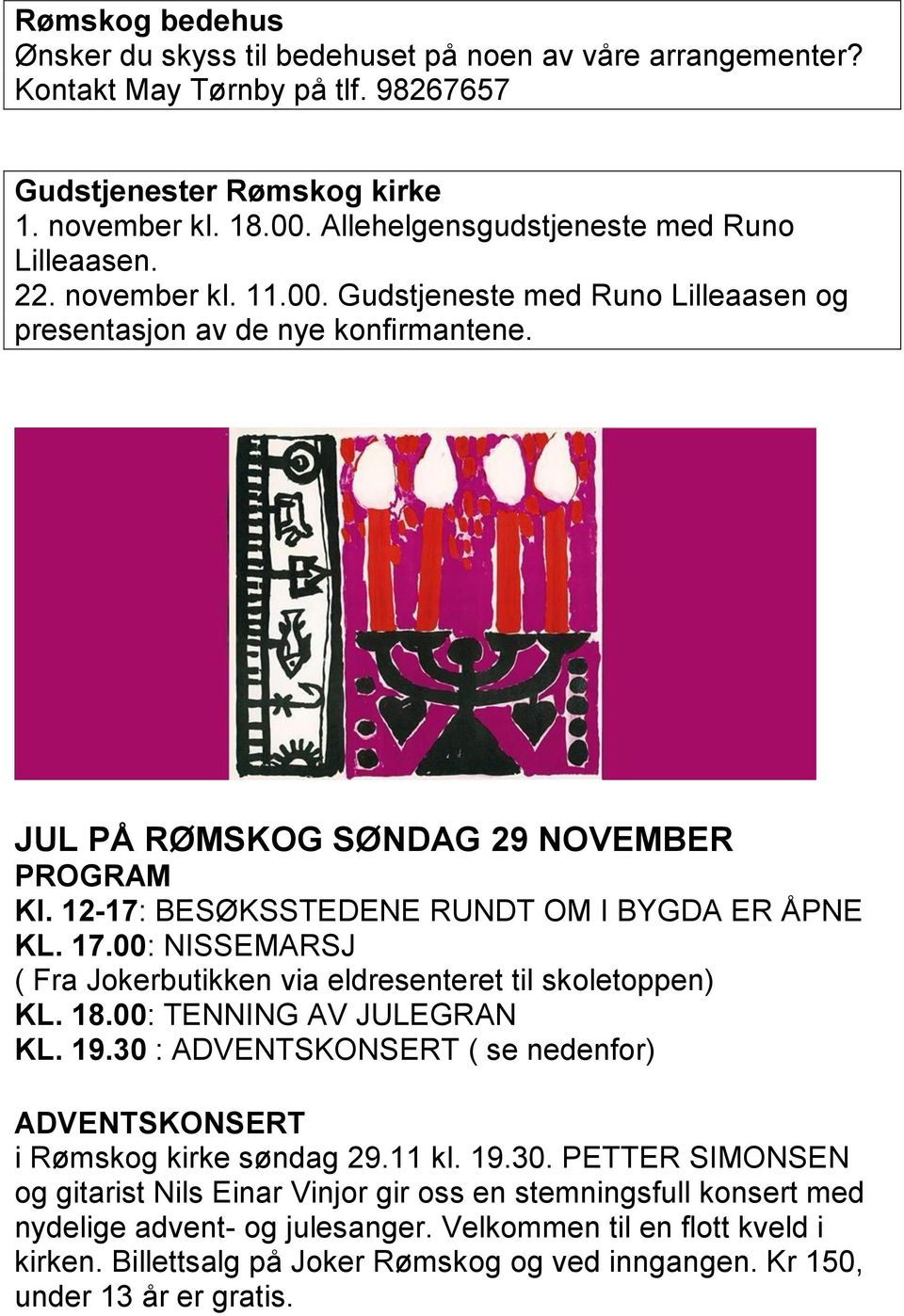 12-17: BESØKSSTEDENE RUNDT OM I BYGDA ER ÅPNE KL. 17.00: NISSEMARSJ ( Fra Jokerbutikken via eldresenteret til skoletoppen) KL. 18.00: TENNING AV JULEGRAN KL. 19.