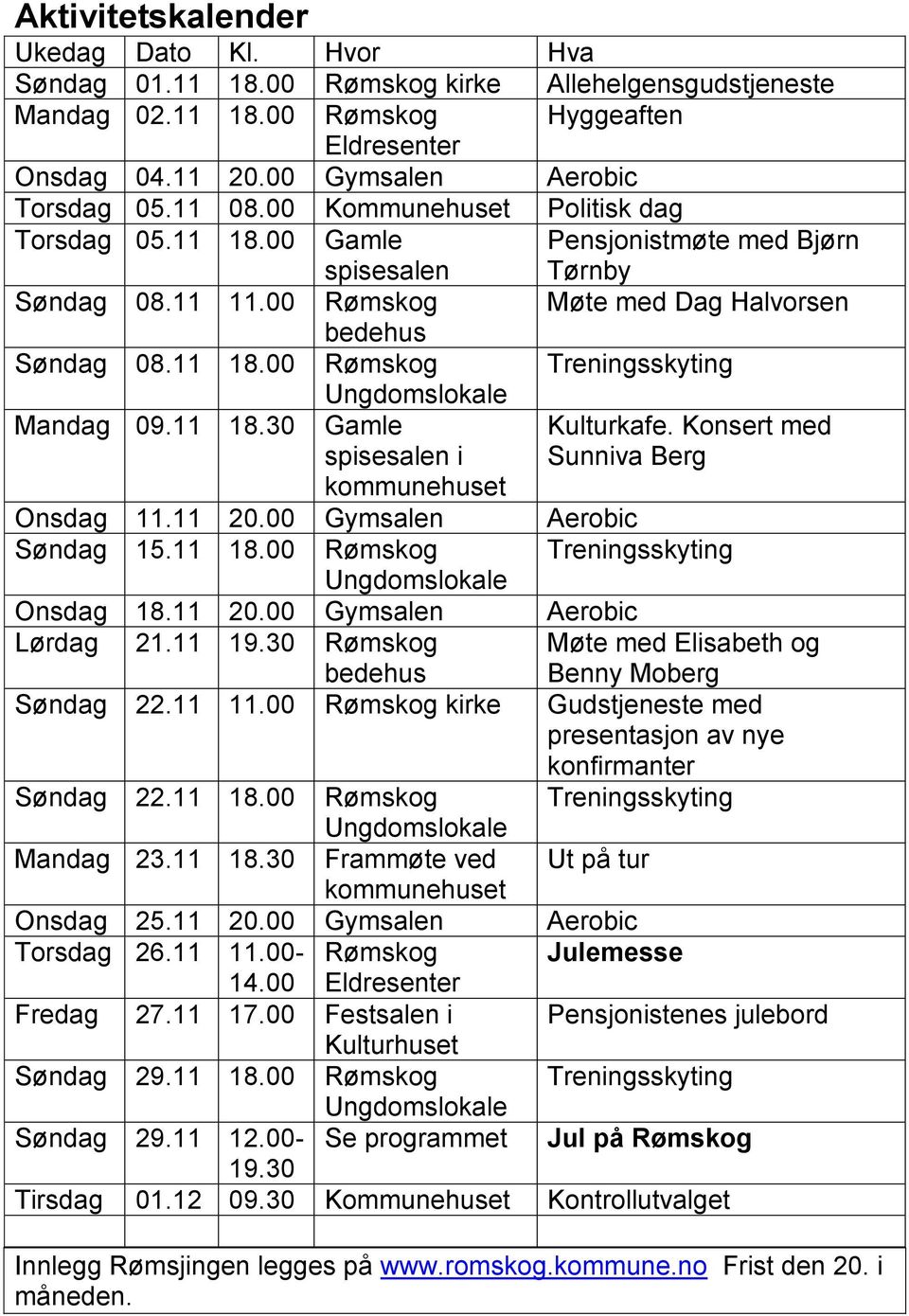 11 18.30 Ungdomslokale Gamle spisesalen i kommunehuset Kulturkafe. Konsert med Sunniva Berg Onsdag 11.11 20.00 Gymsalen Aerobic Søndag 15.11 18.00 Rømskog Treningsskyting Ungdomslokale Onsdag 18.