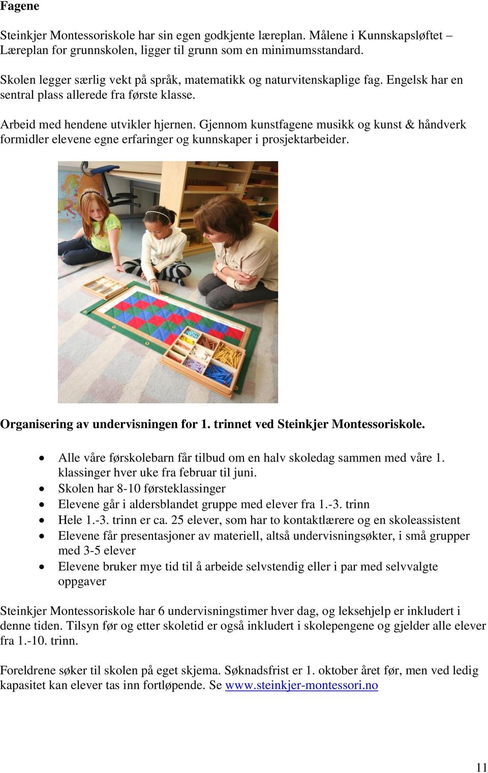 Gjennom kunstfagene musikk og kunst & håndverk formidler elevene egne erfaringer og kunnskaper i prosjektarbeider. Organisering av undervisningen for 1. trinnet ved Steinkjer Montessoriskole.