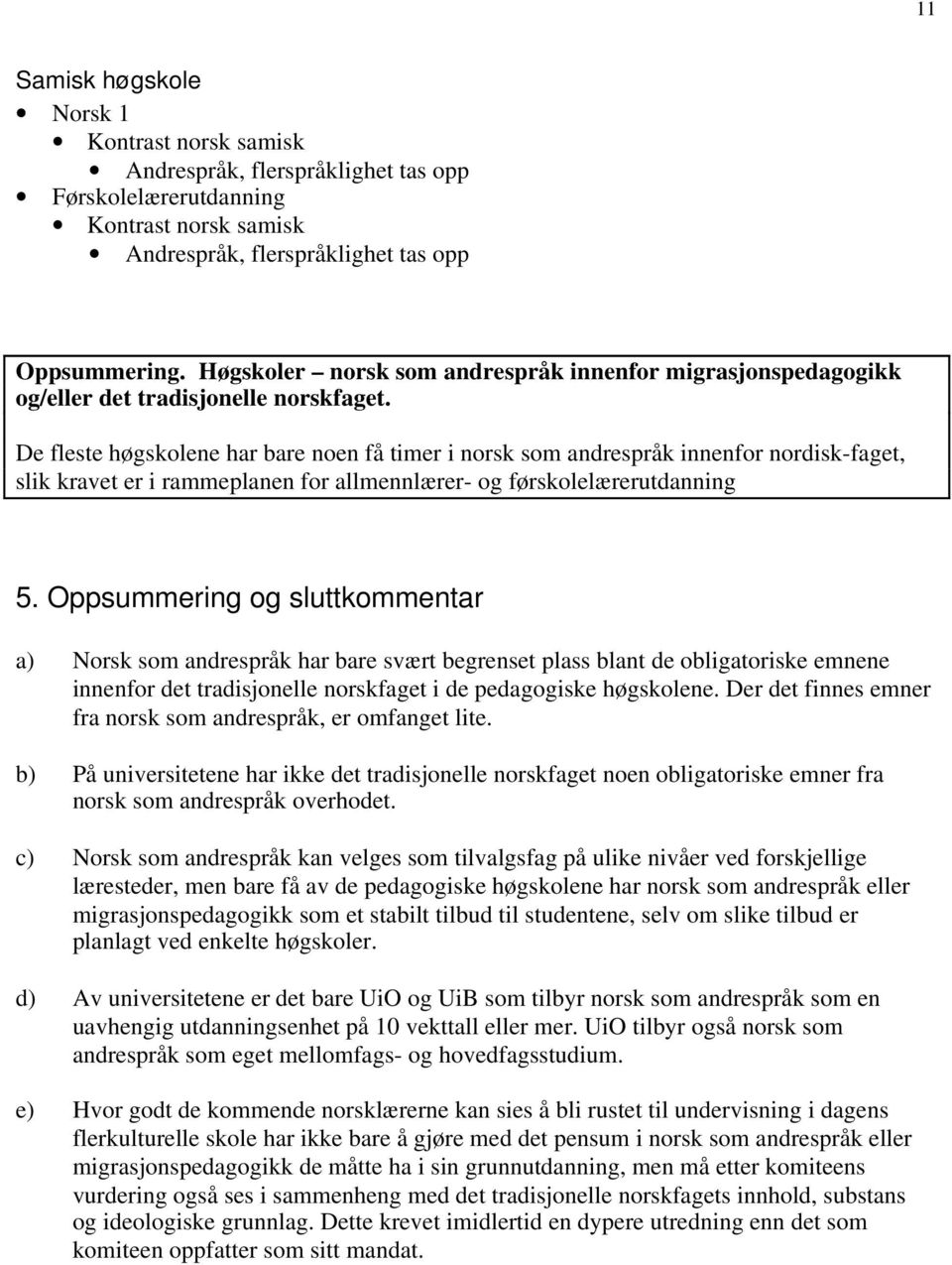 De fleste høgskolene har bare noen få timer i norsk som andrespråk innenfor nordisk-faget, slik kravet er i rammeplanen for allmennlærer- og førskolelærerutdanning 5.